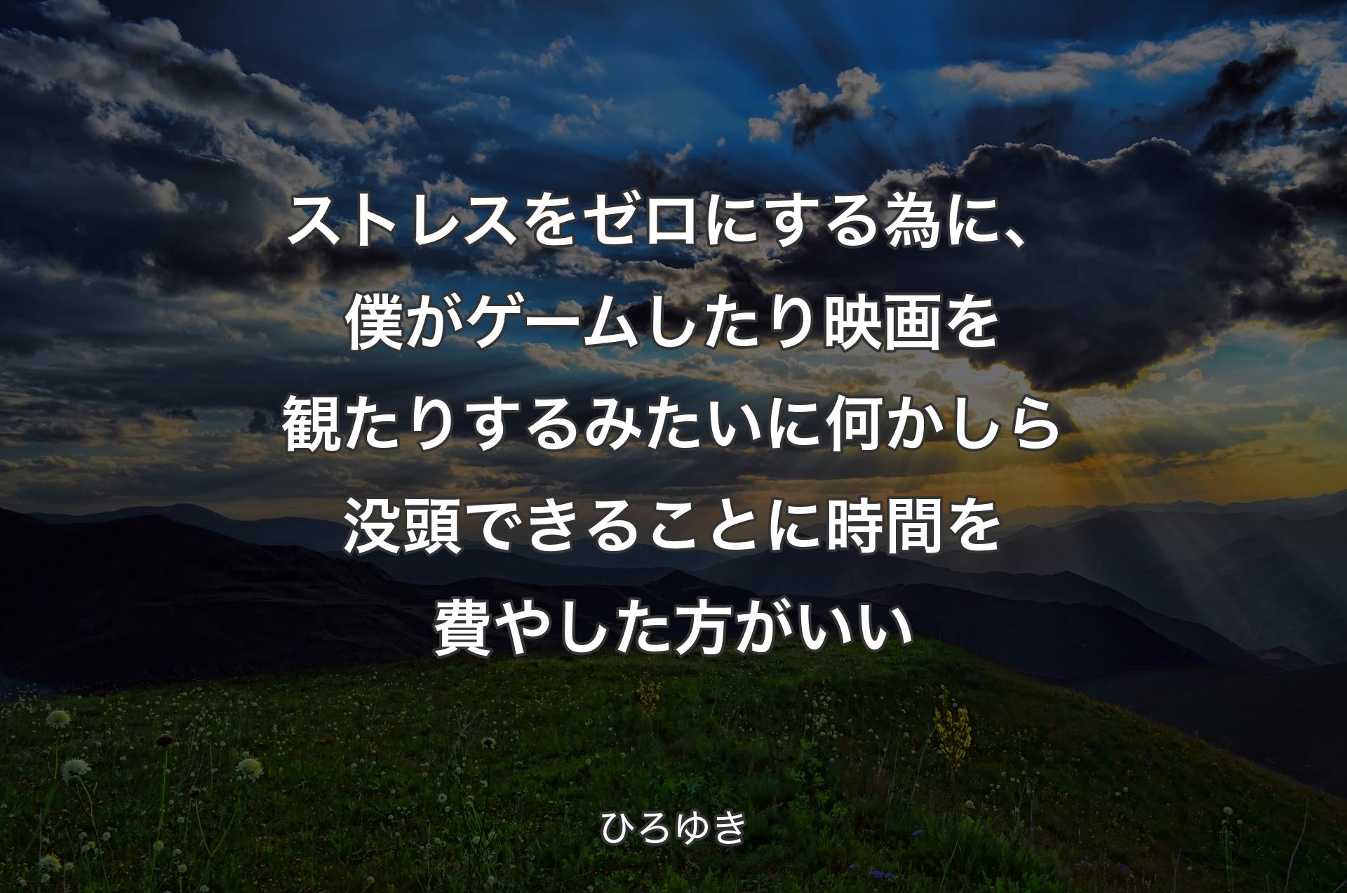 ストレスをゼロにする為に、僕がゲームしたり映画を観たりするみたいに何かしら没頭できることに時間を費やした方がいい - ひろゆき