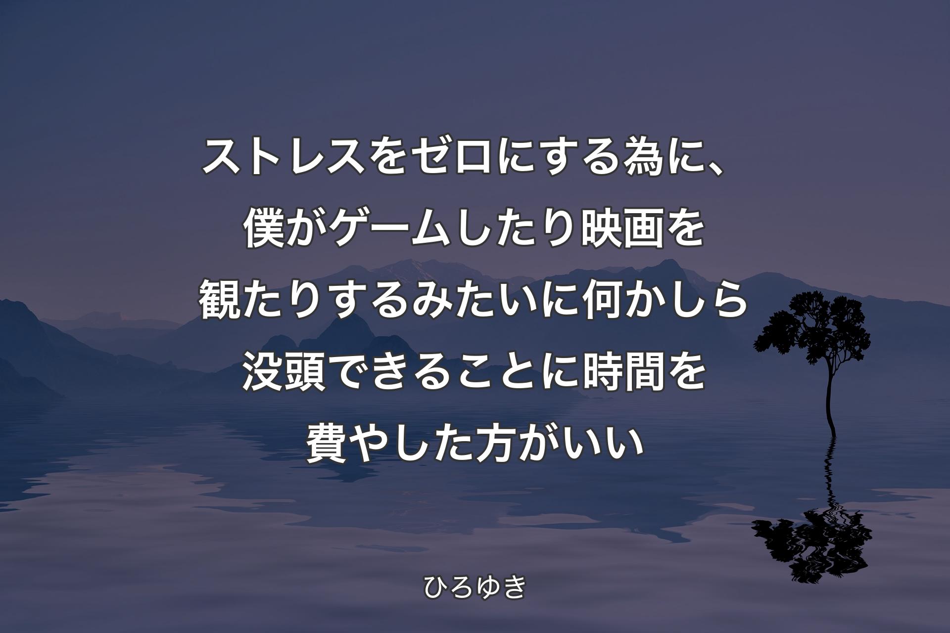 ストレスをゼロにする為に、僕がゲームしたり映画を観たりするみたいに何かしら没頭できることに時間を費やした方がいい - ひろゆき