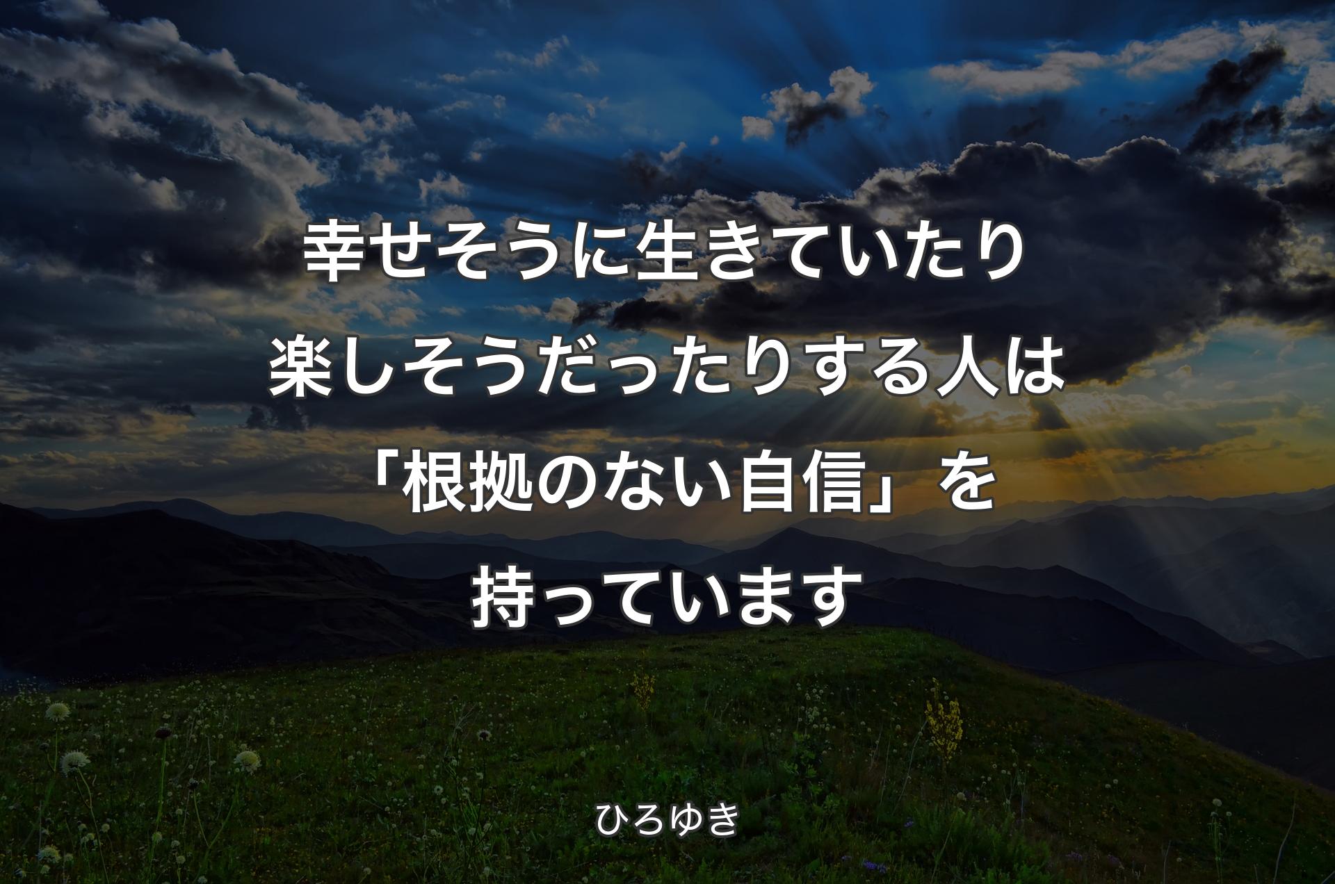 幸せそうに生きていたり楽しそうだったりする人は「根拠のない自信」を持っています - ひろゆき