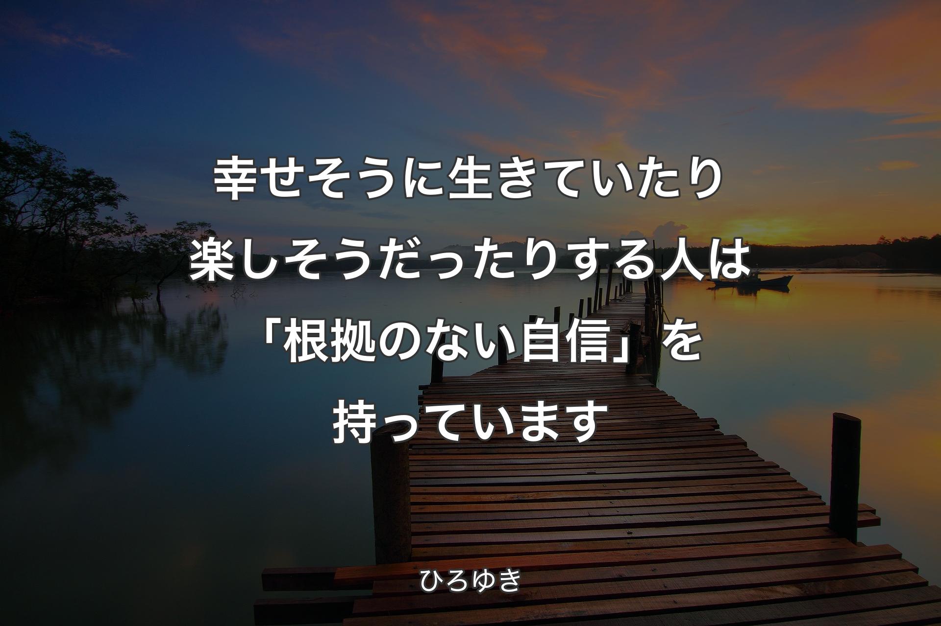 幸せそうに生き�ていたり楽しそうだったりする人は「根拠のない自信」を持っています - ひろゆき