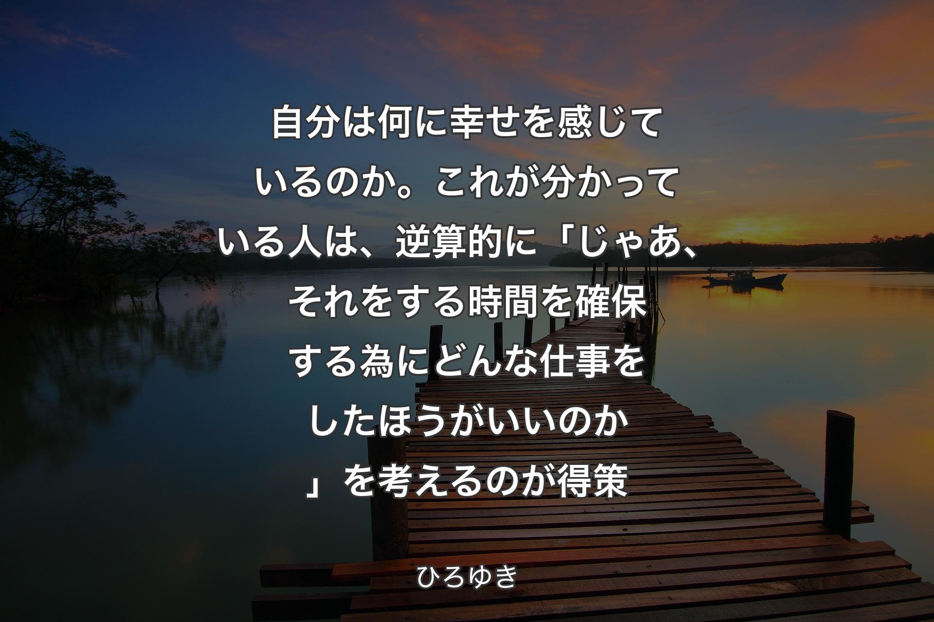 【背景3】自分は何に幸せを感じているのか。これが分かっている人は、逆算的に「じゃあ、それをする時間を確保する為にどんな仕事をしたほうがいいのか」を考えるのが得策 - ひろゆき