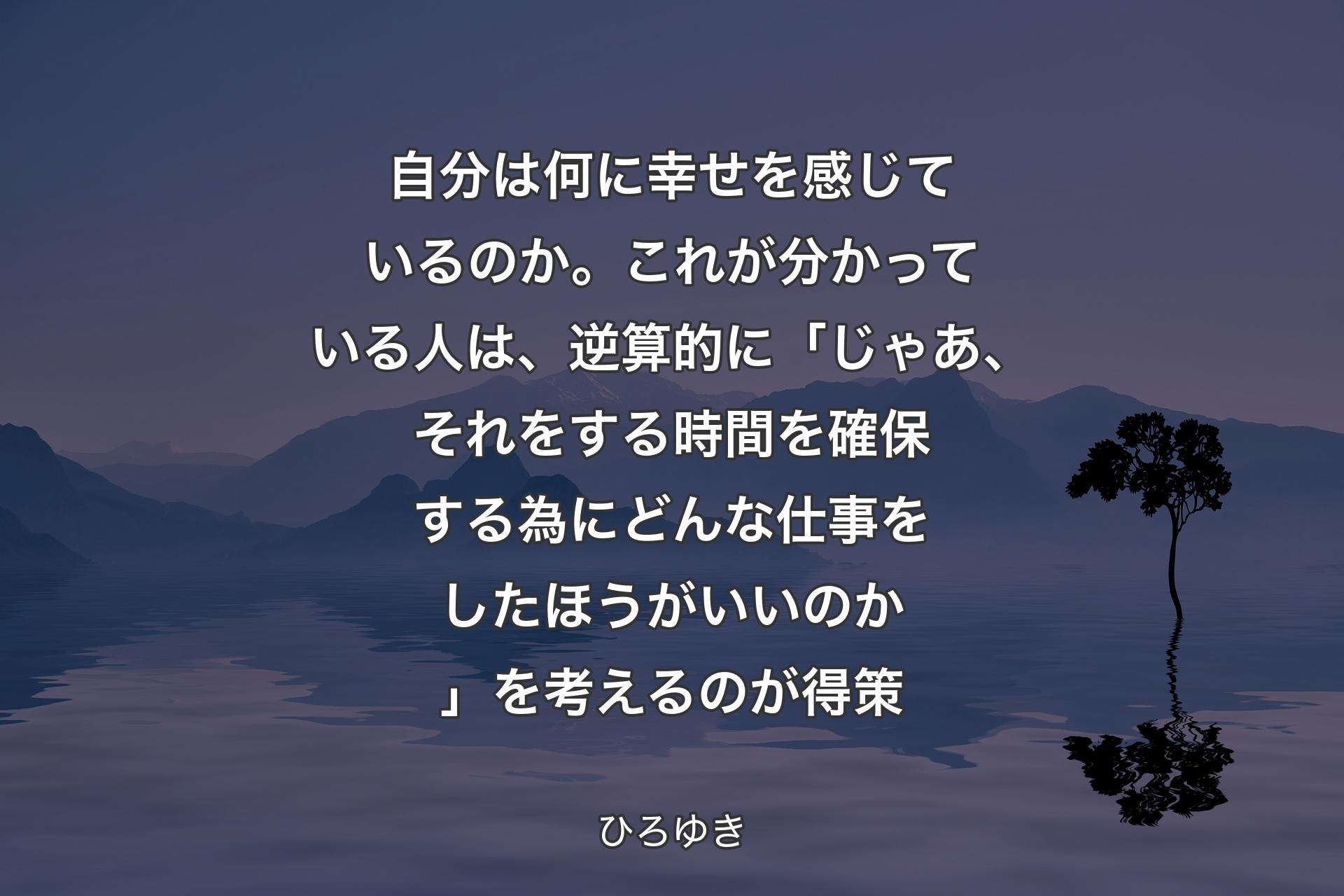 自分は何に幸せを感じているのか。これが分かっている人は、逆算的に「じゃあ、それをする時間を確保する為にどんな仕事をしたほうがいいのか」を考えるのが得策 - ひろゆき