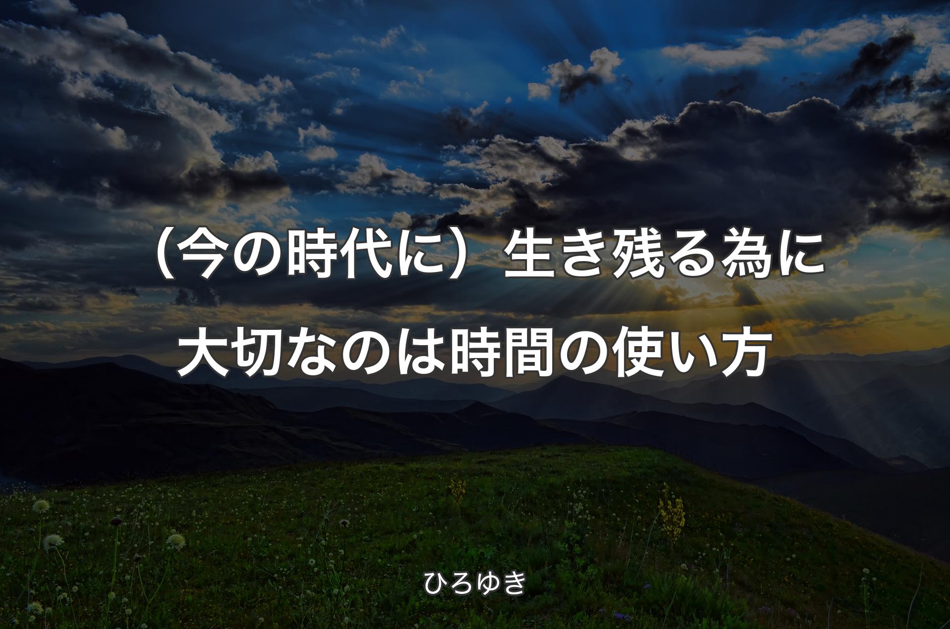 （今の時代に）生き残る為に大切なのは時間の使い方 - ひろゆき