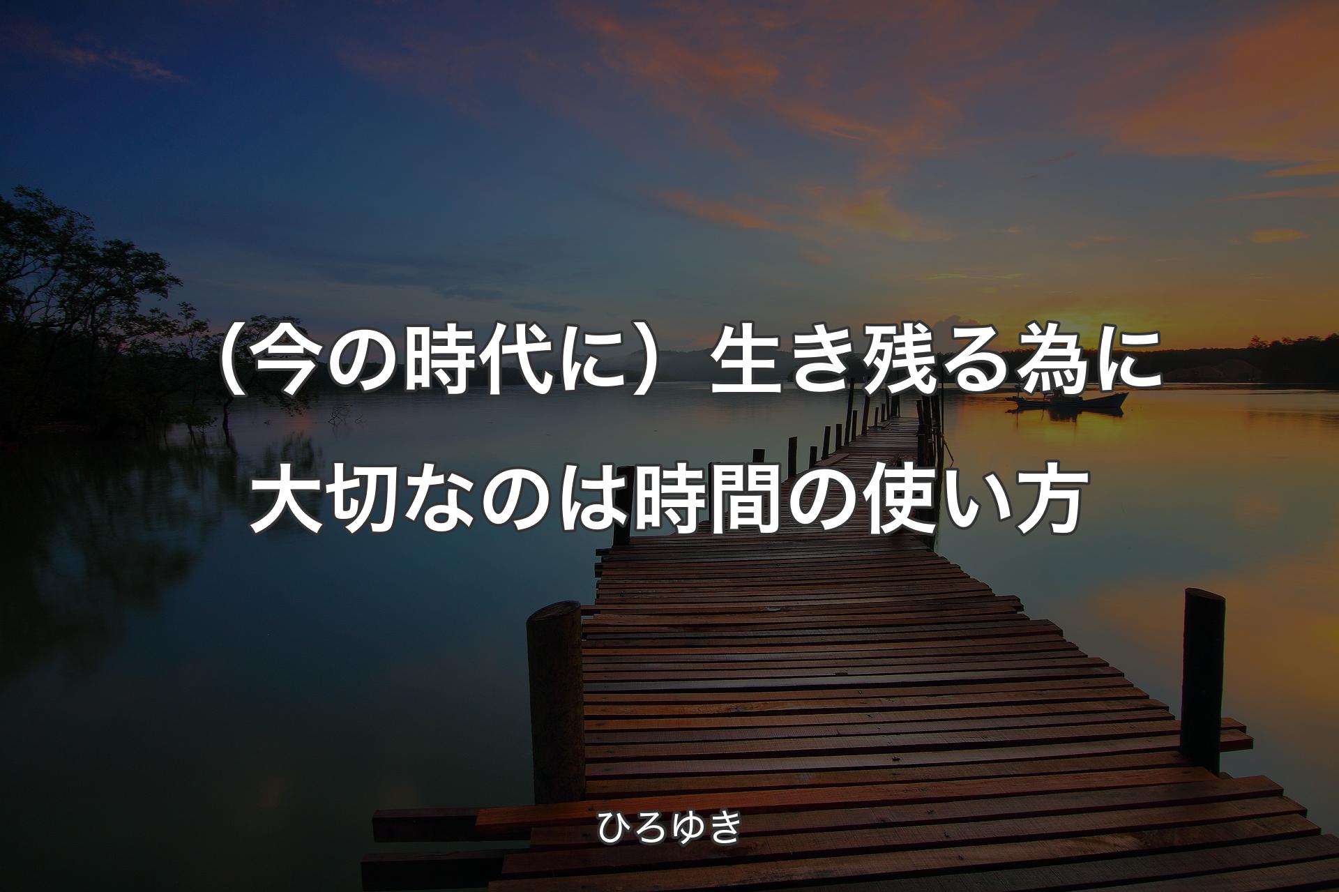 【背景3】（今の時代に）生き残る為に大切なのは時間の使い方 - ひろゆき