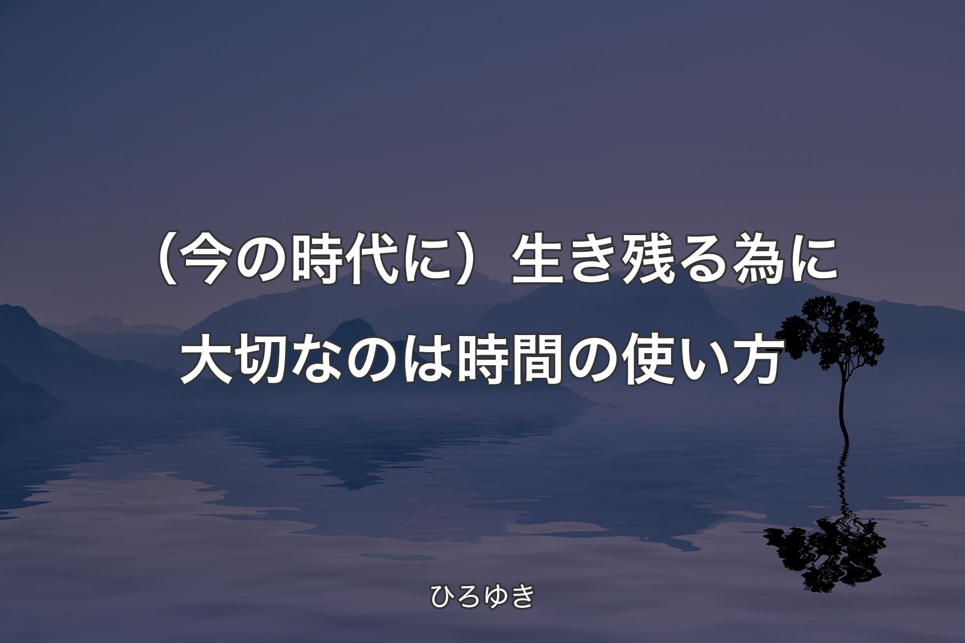 （今の時代に）生き残る為に大切なのは時間の使い方 - ひろゆき