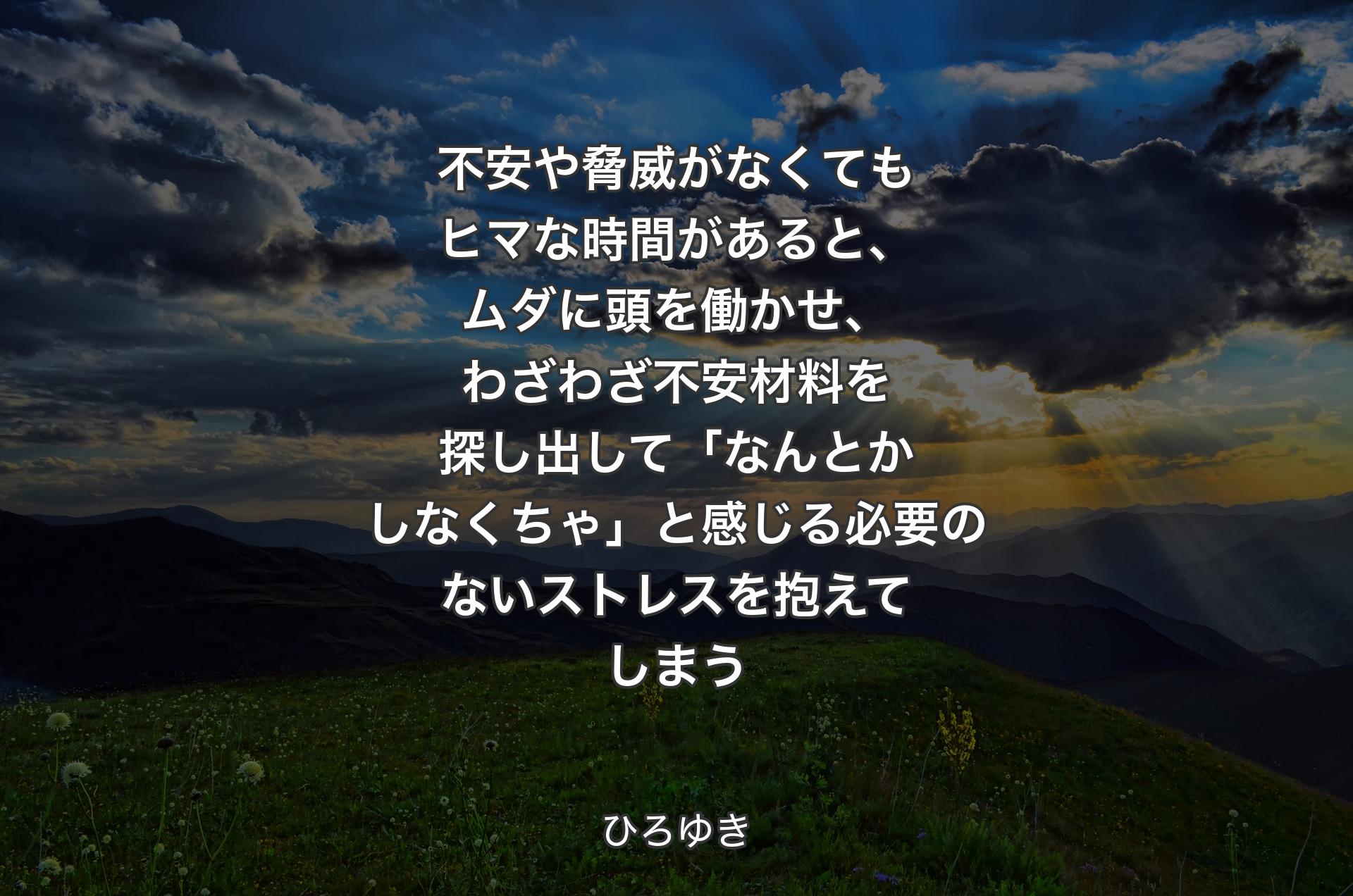 不安や脅威がなくてもヒマな時間があると、ムダに頭を働かせ、わざわざ不安材料を探し出して「なんとかしなくちゃ」と感じる必要のないストレスを抱えてしまう - ひろゆき