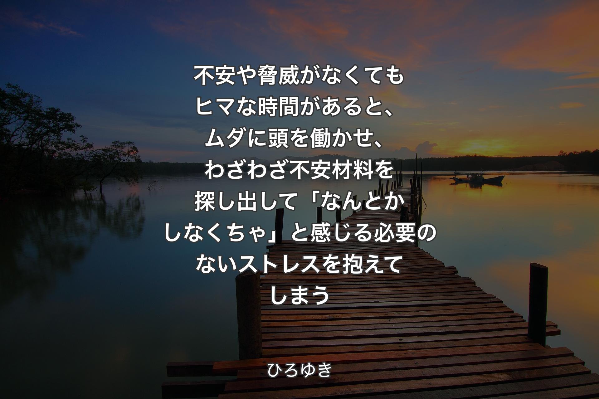 【背景3】不安や脅威がなくてもヒマな時間があると、ムダに頭を働かせ、わざわざ不安材料を探し出して「なんとかしなくちゃ」と感じる必要のないストレスを抱えてしまう - ひろゆき