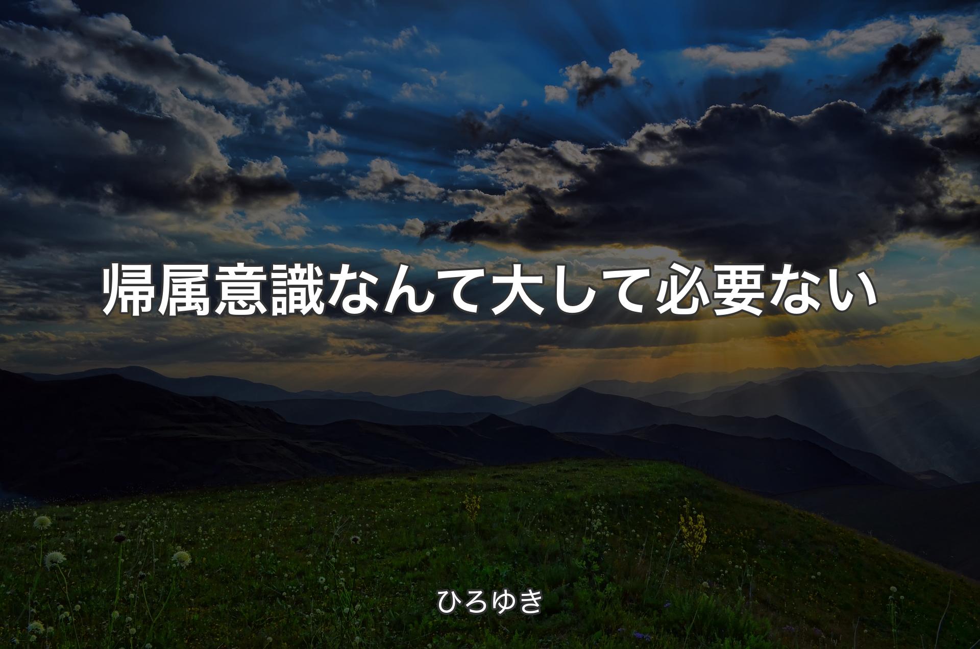 帰属意識なんて大して必要ない - ひろゆき