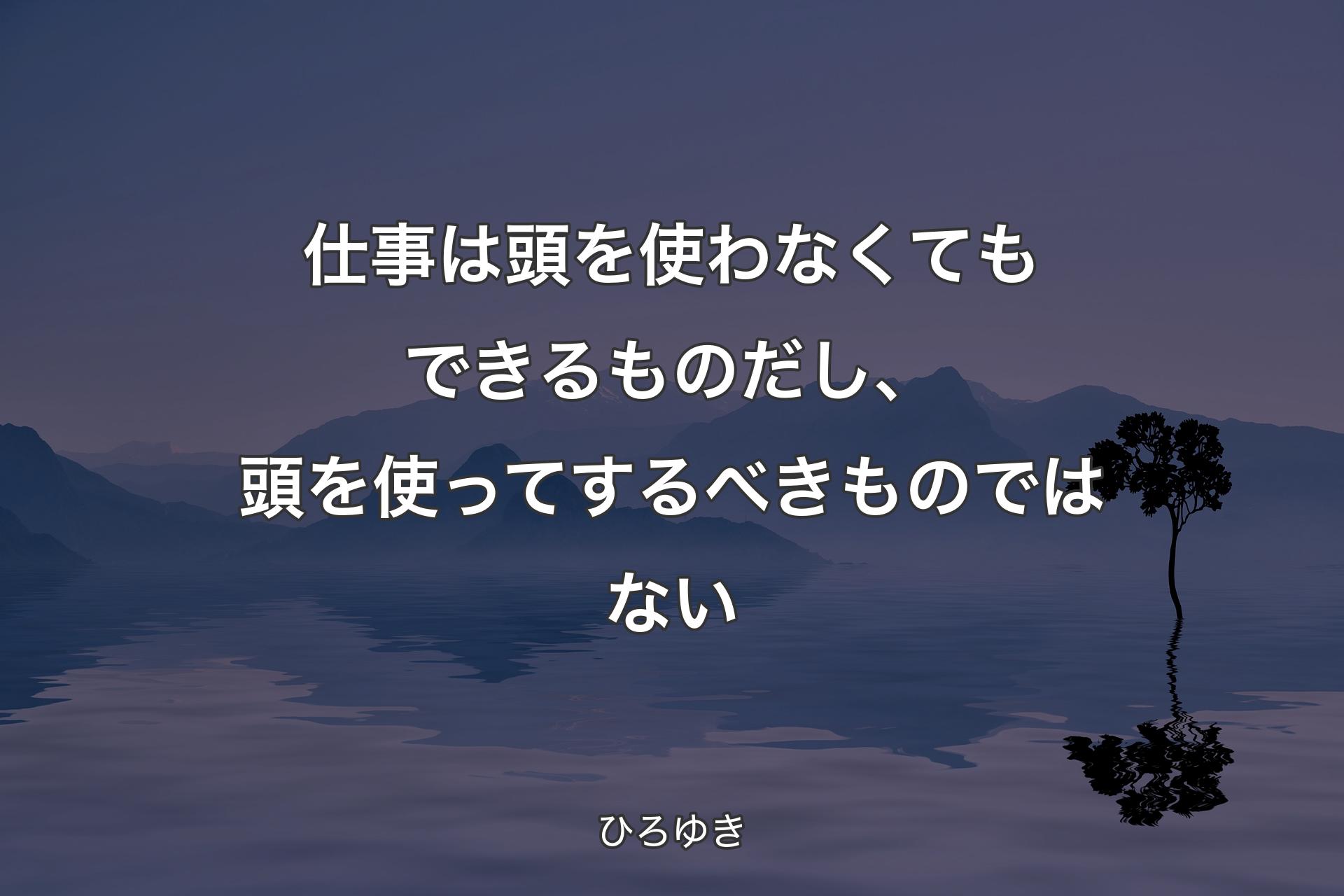 仕事は頭を使わなくてもできるものだし、頭を使ってするべきものではない - ひろゆき