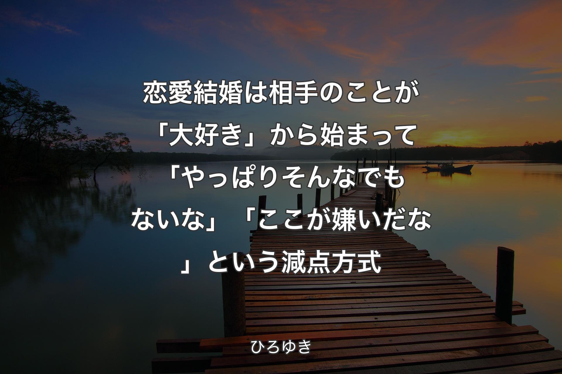 【背景3】恋愛結婚は相手のことが「大好き」から始まって「やっぱりそんなでもないな」「ここが嫌いだな」という減点方式 - ひろゆき