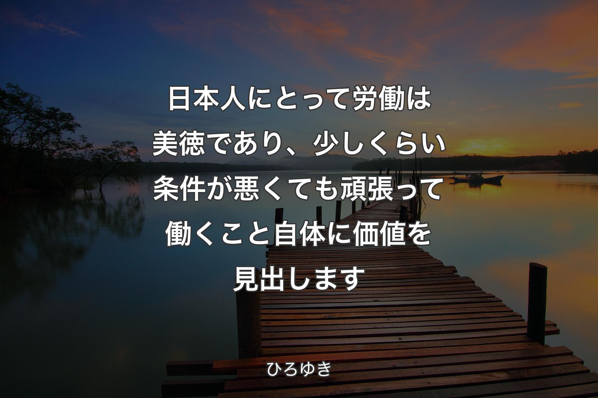 【背景3】日本人にとって労働は美徳であり、少しくらい条件が悪くても頑張って働くこと自体に価値を見出します - ひろゆき