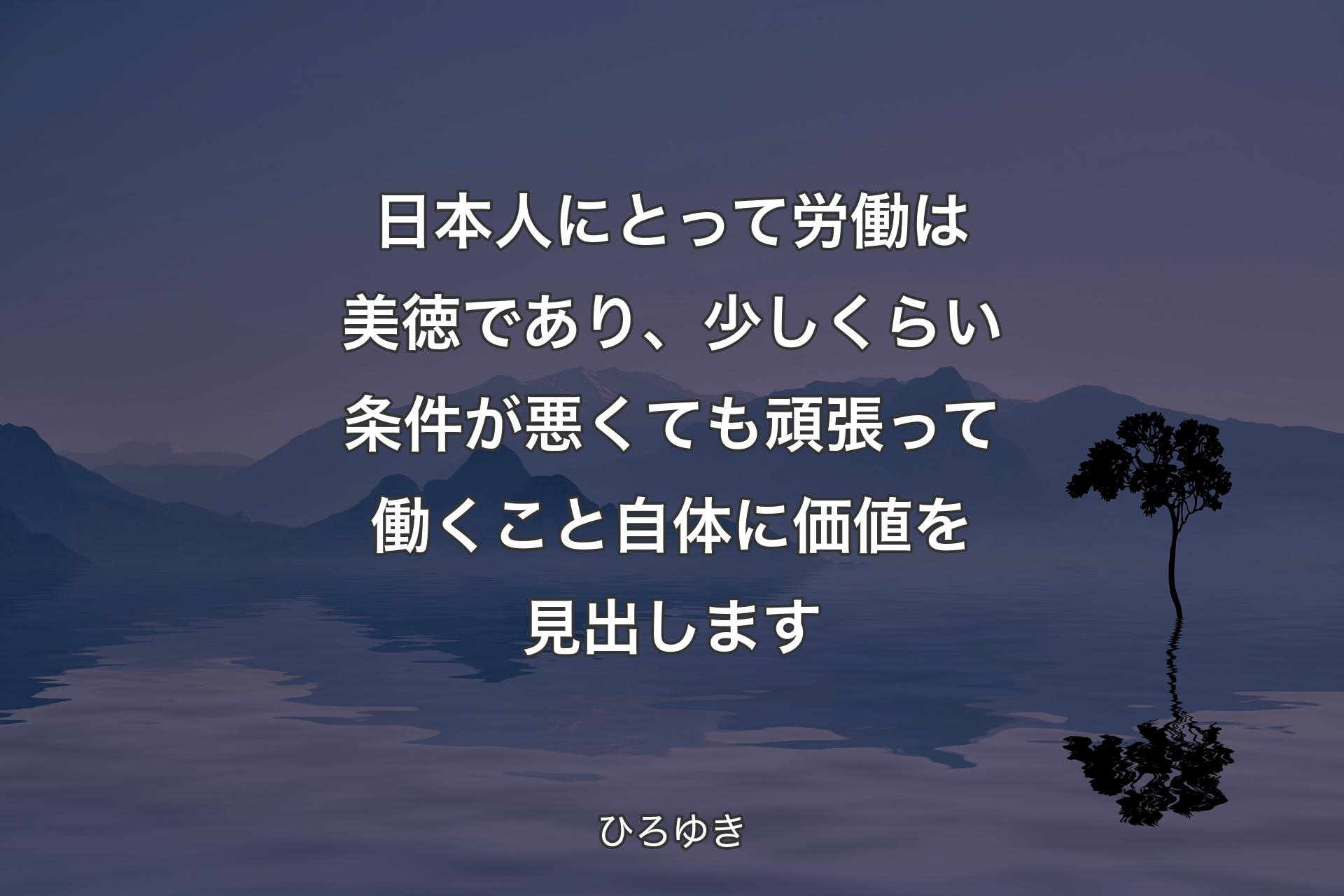 【背景4】日本人にとって労働は美徳であり、少しくらい条件が悪くても頑張って働くこと自体に価値を見出します - ひろゆき