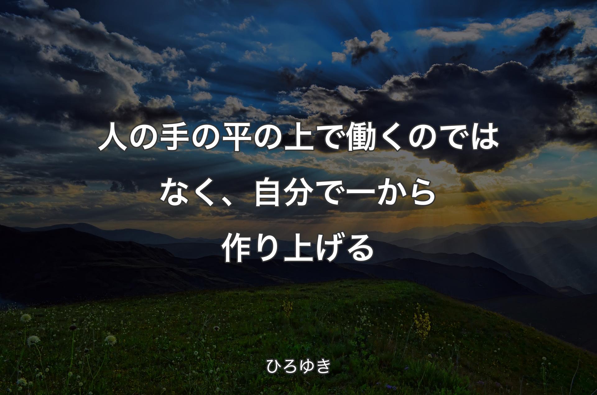 人の手の平の上で働くのではなく、自分で一から作り上げる - ひろゆき