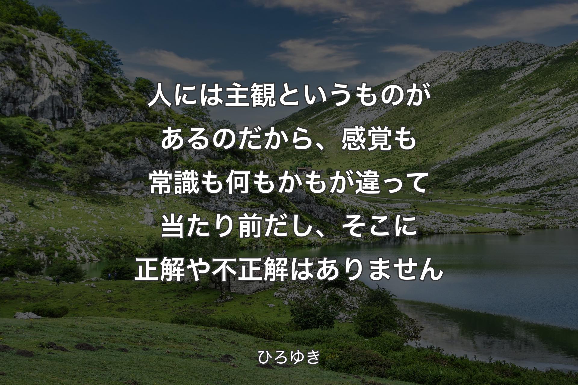 【背景1】人には主観というものがあるのだから、感覚も常識も何もかもが違って当たり前だし、そこに正解や不正解はありません - ひろゆき