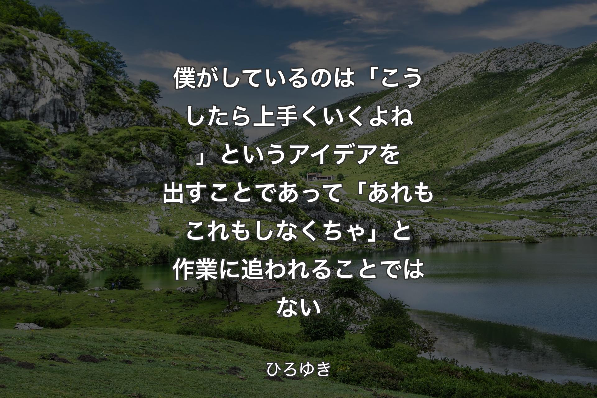 【背景1】僕がしているのは「こうしたら上手くいくよね」というアイデアを出すことであって「あれもこれもしなくちゃ」と作業に追われることではない - ひろゆき