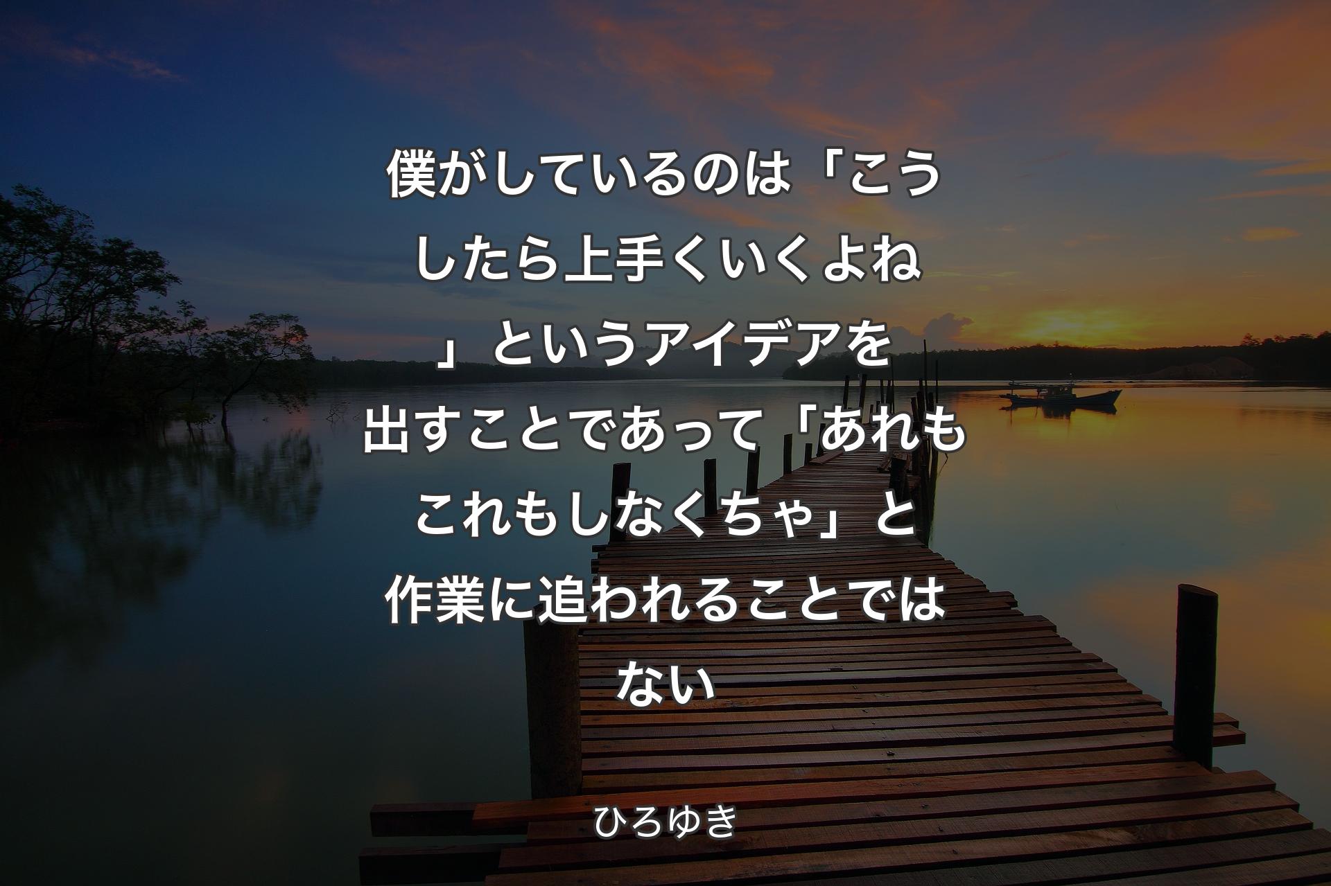 【背景3】僕がしているのは「こうしたら上手くいくよね」というアイデアを出すことであって「あれもこれもしなくちゃ」と作業に追われることではない - ひろゆき