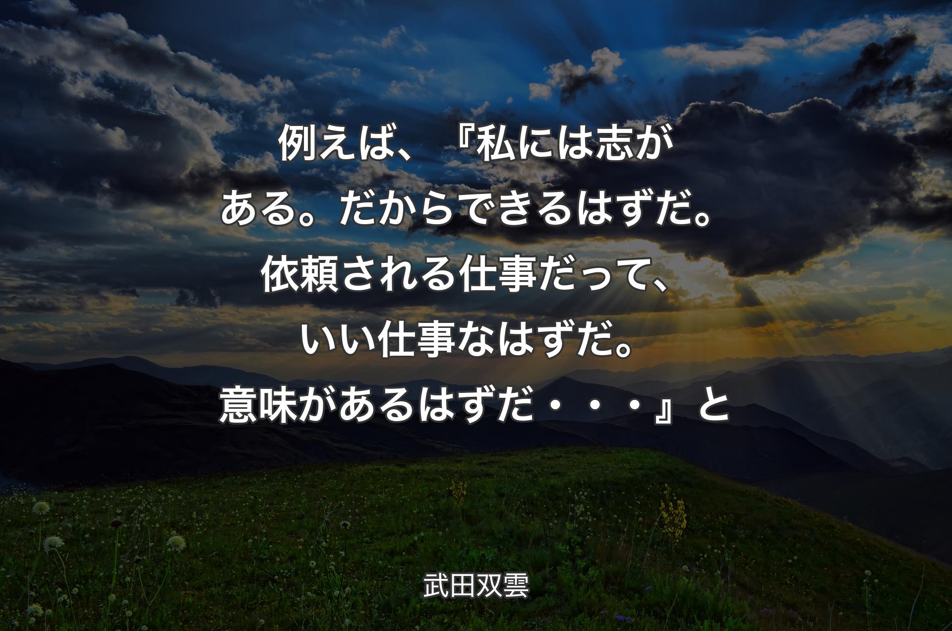 例えば、『私には志がある。だからできるはずだ。依頼される仕事だって、いい仕事なはずだ。意味があるはずだ・・・』と - 武田双雲