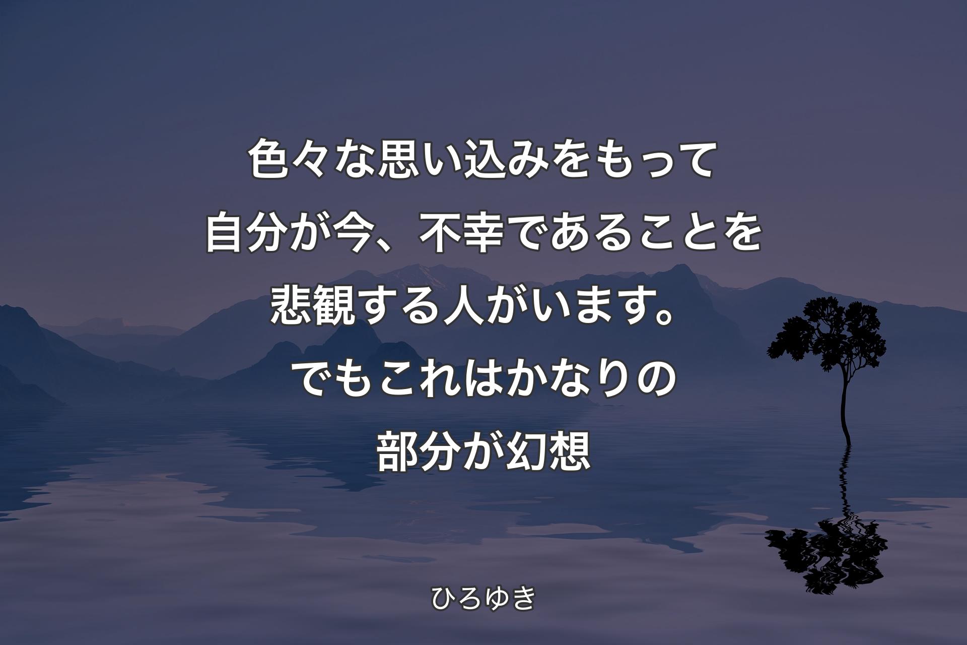 【背景4】色々な思い込みをもって自分が今、不幸であることを悲観する人がいます。でもこれはかなりの部分が幻想 - ひろゆき