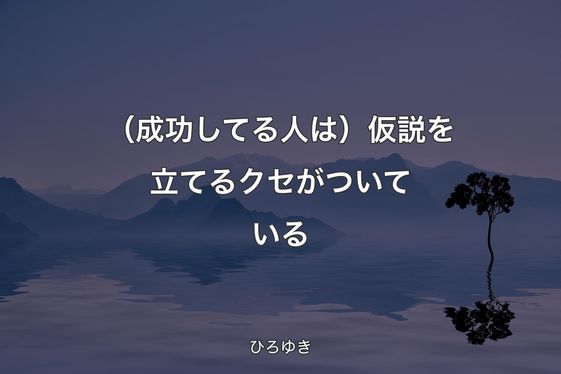 （成功してる人は）仮説を立てるクセがついている - ひろゆき