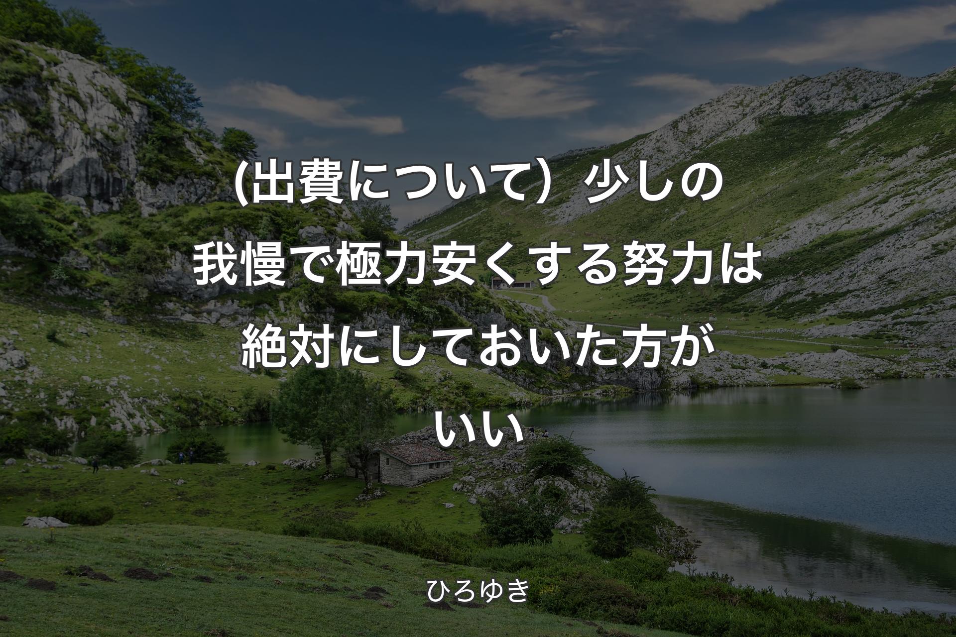 (出費について）少しの我慢で極力安くする努力は絶対にしておいた方がいい - ひろゆき