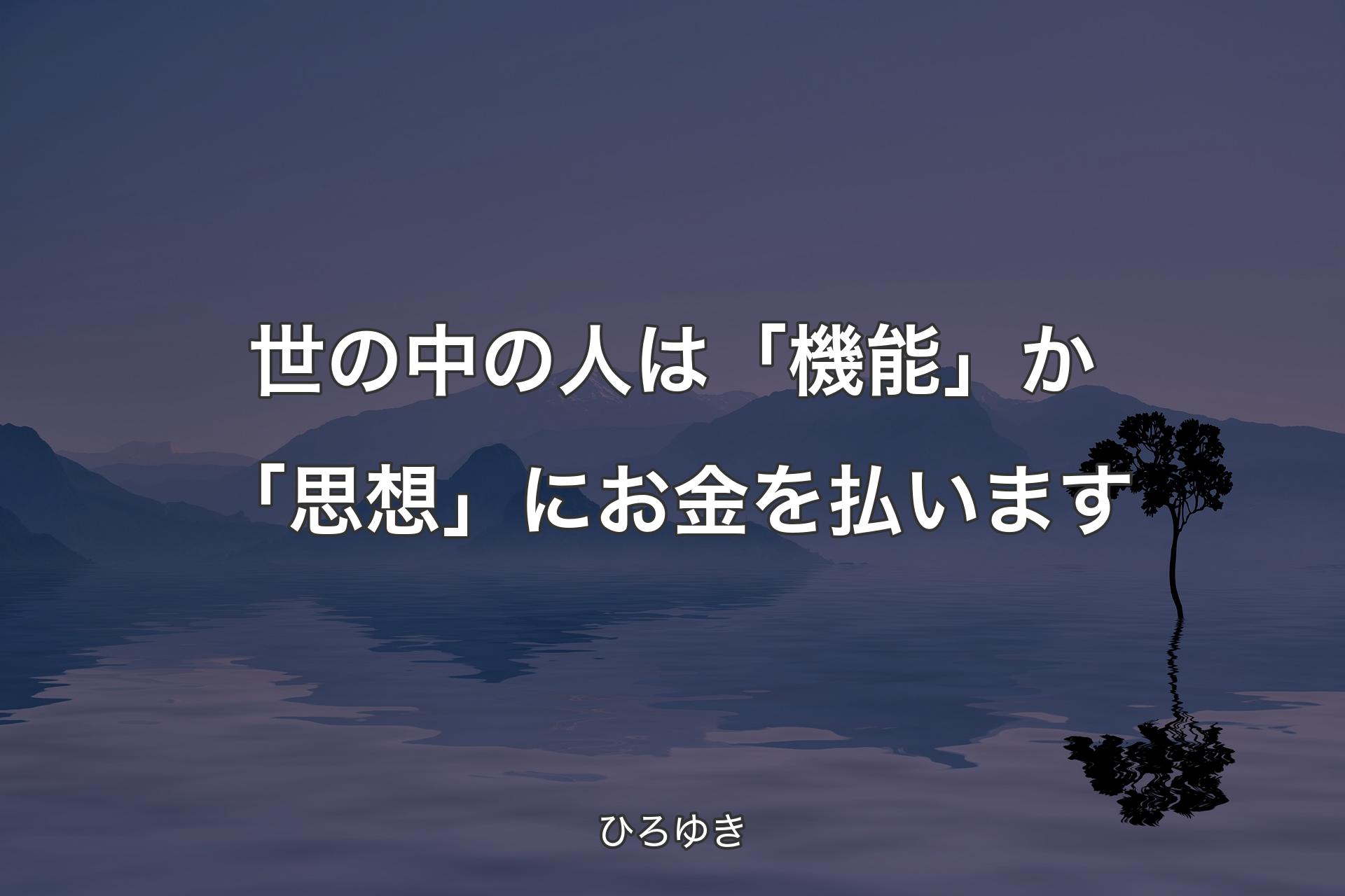 世の中の人は「機能」か「思想」にお金を払います - ひろゆき