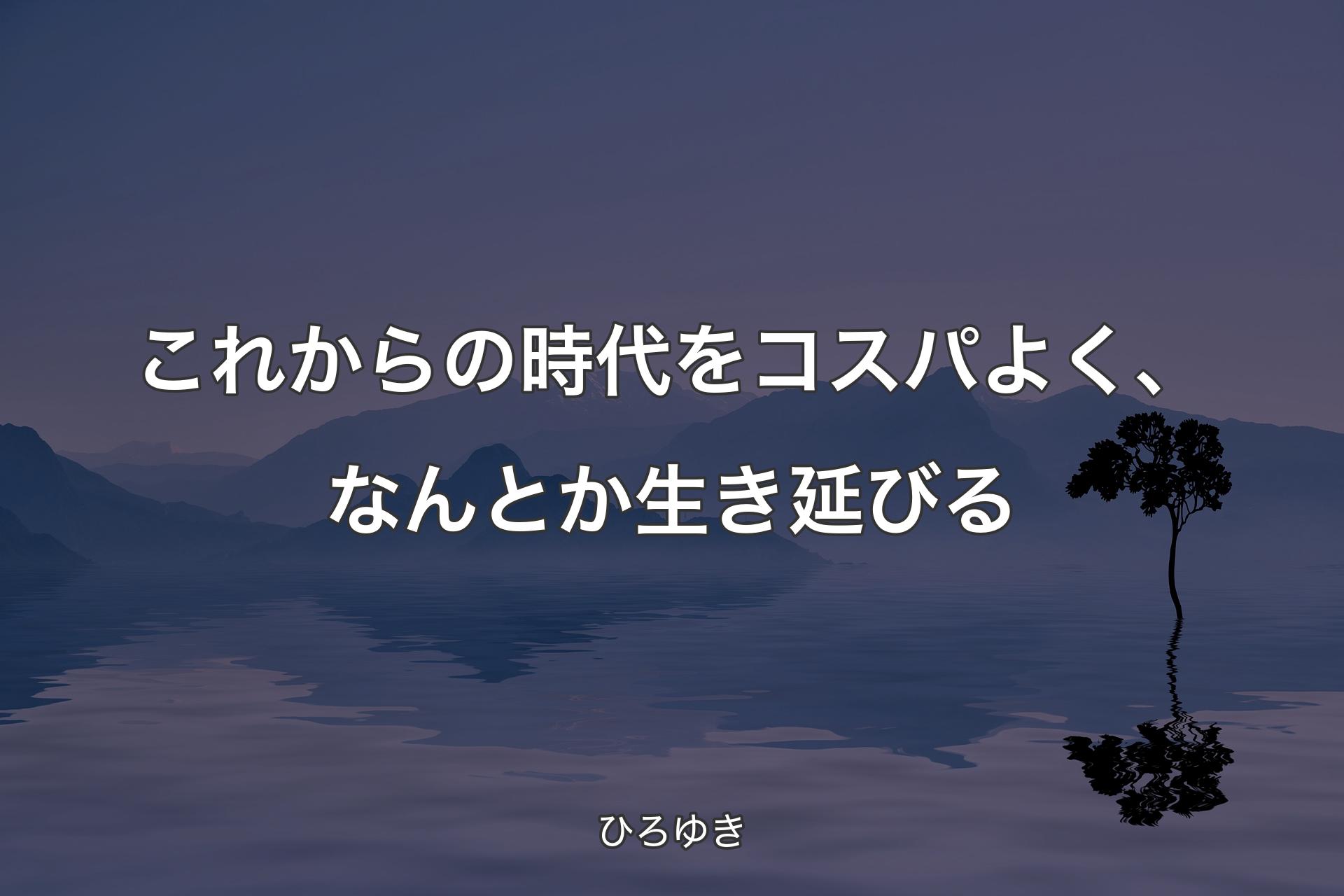 【背景4】これからの時代をコスパよく、なんとか生き延びる - ひろゆき