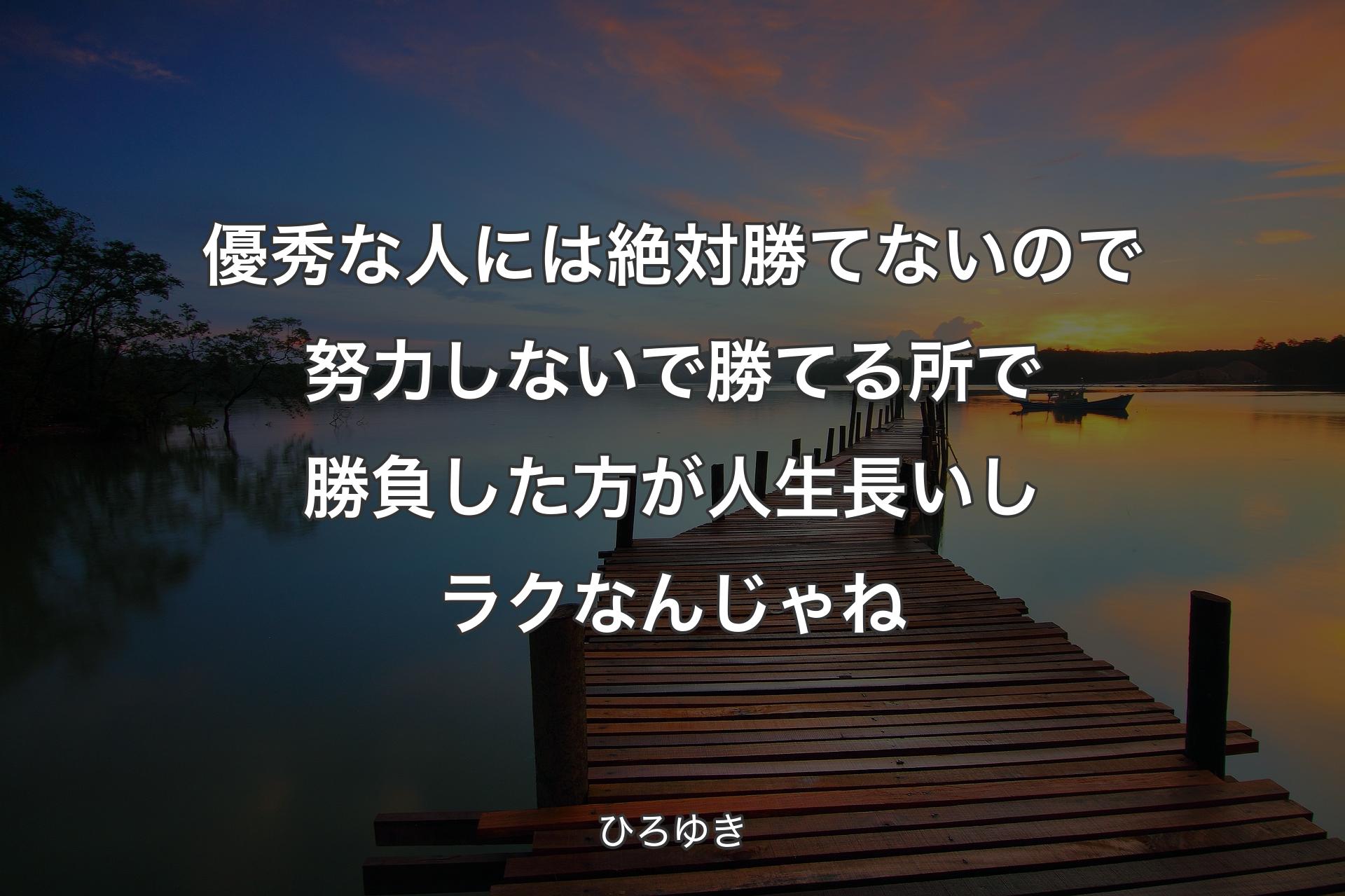 優秀な人には絶対勝てないので努力しないで勝てる所で勝負した方が人生長いしラクなんじゃね - ひろゆき