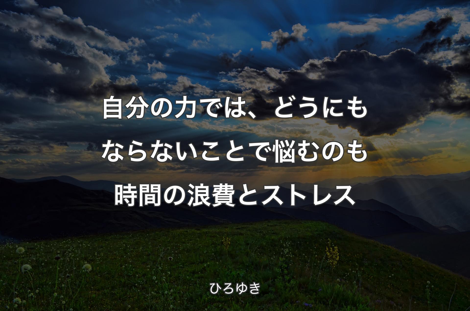 自分の力では、どうにもならないことで悩むのも時間の浪費とストレス - ひろゆき