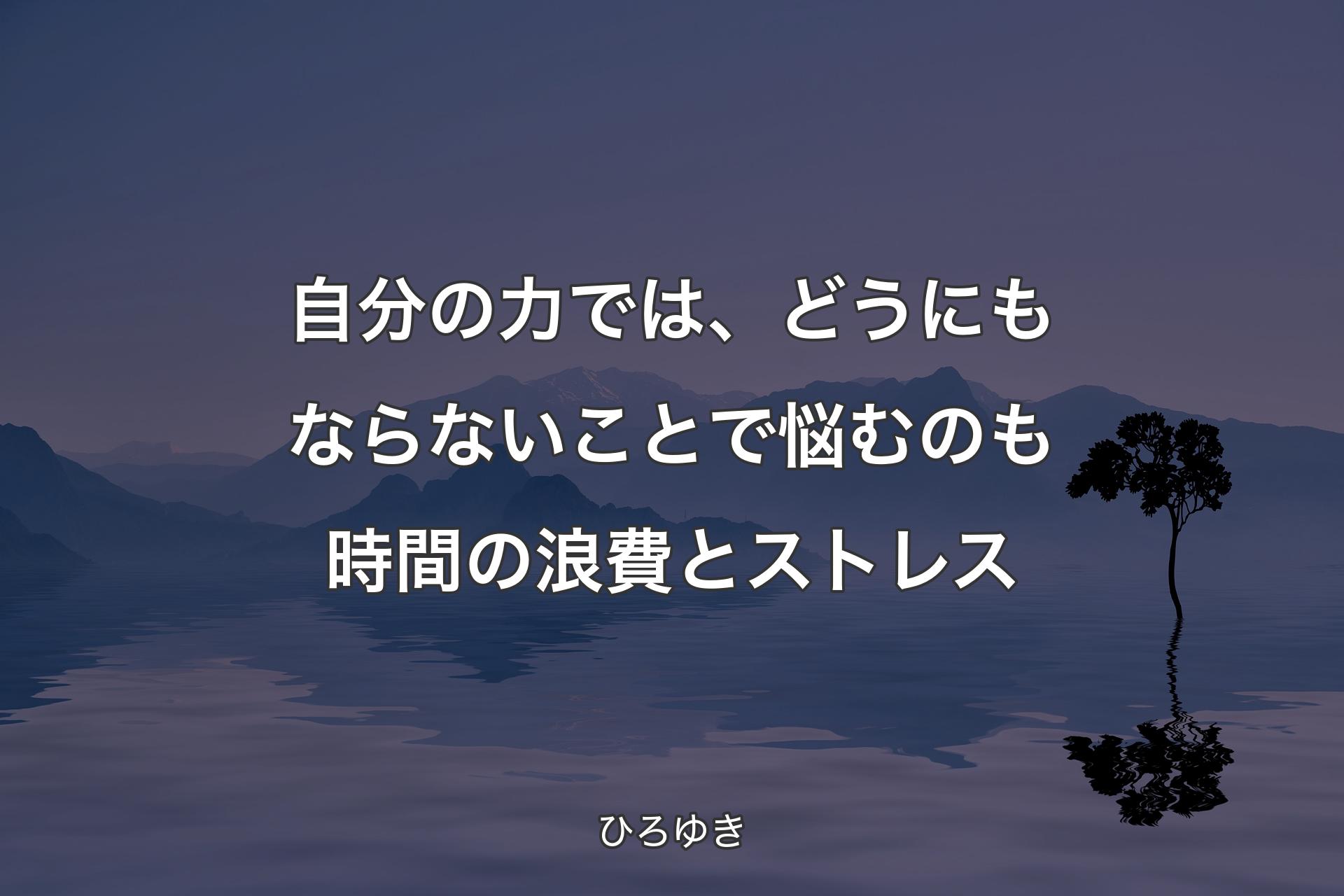 自分の力では、どうにもならないことで悩むのも時間の浪費とストレス - ひろゆき