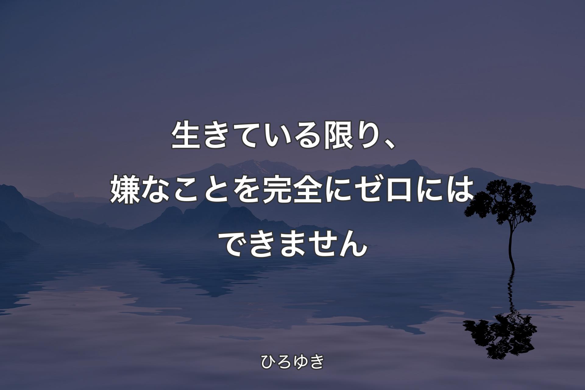 【背景4】生きている限り、嫌なことを完全にゼロにはできません - ひ�ろゆき