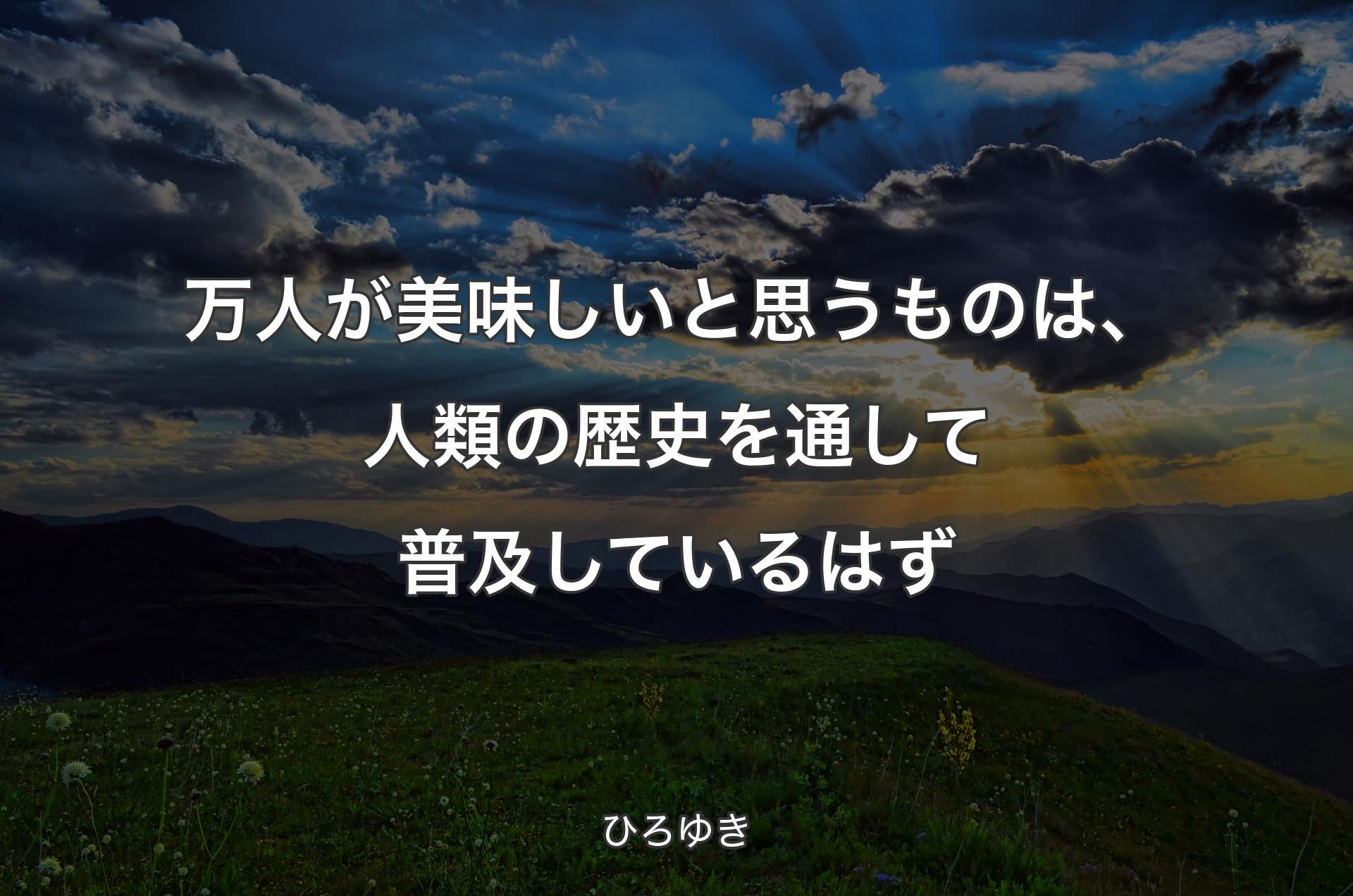 万人が美味しいと思うものは、人類の歴史を通して普及しているはず - ひろゆき