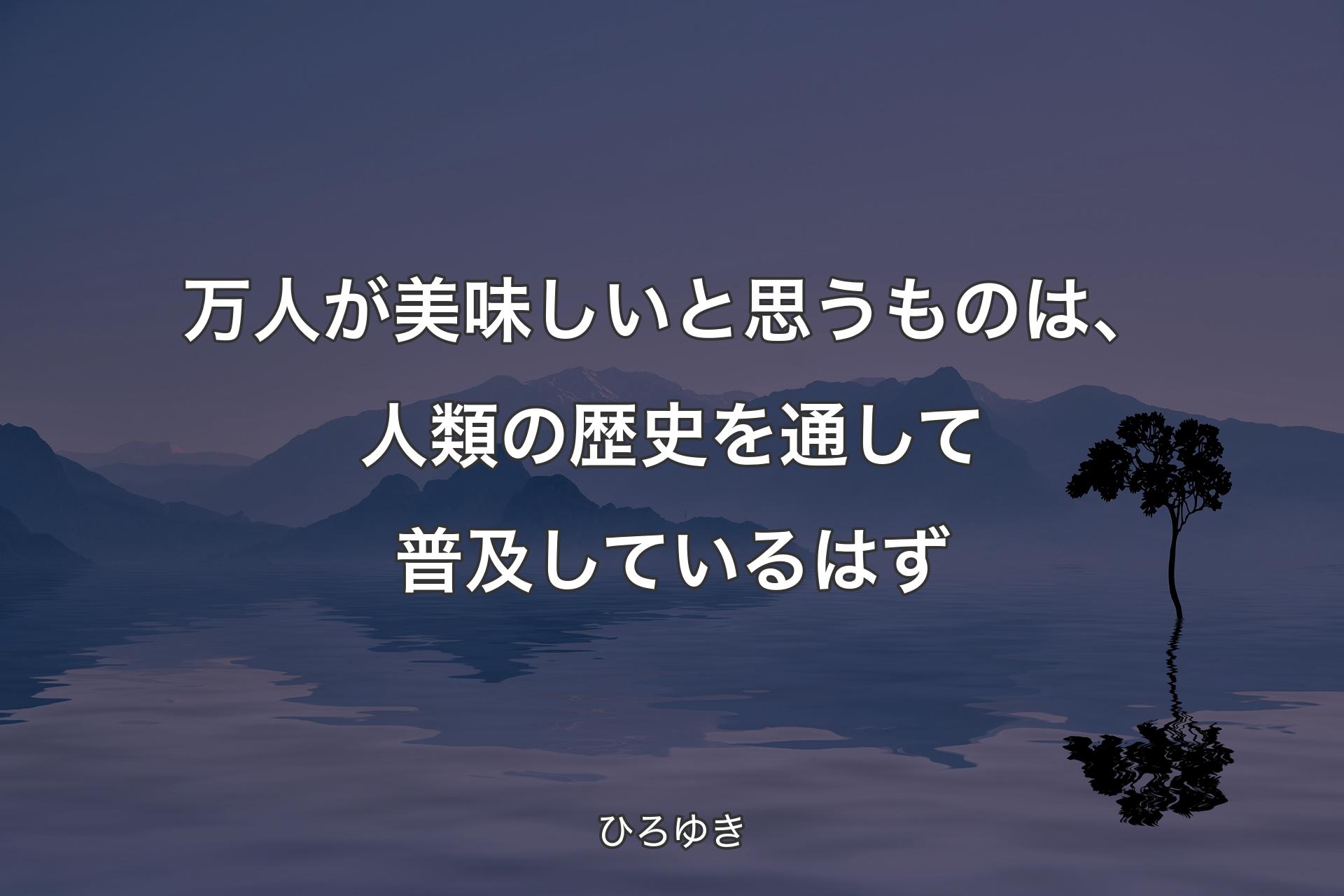 【背景4】万人が美味しいと思うものは、人類の歴史を通して普及しているはず - ひろゆき