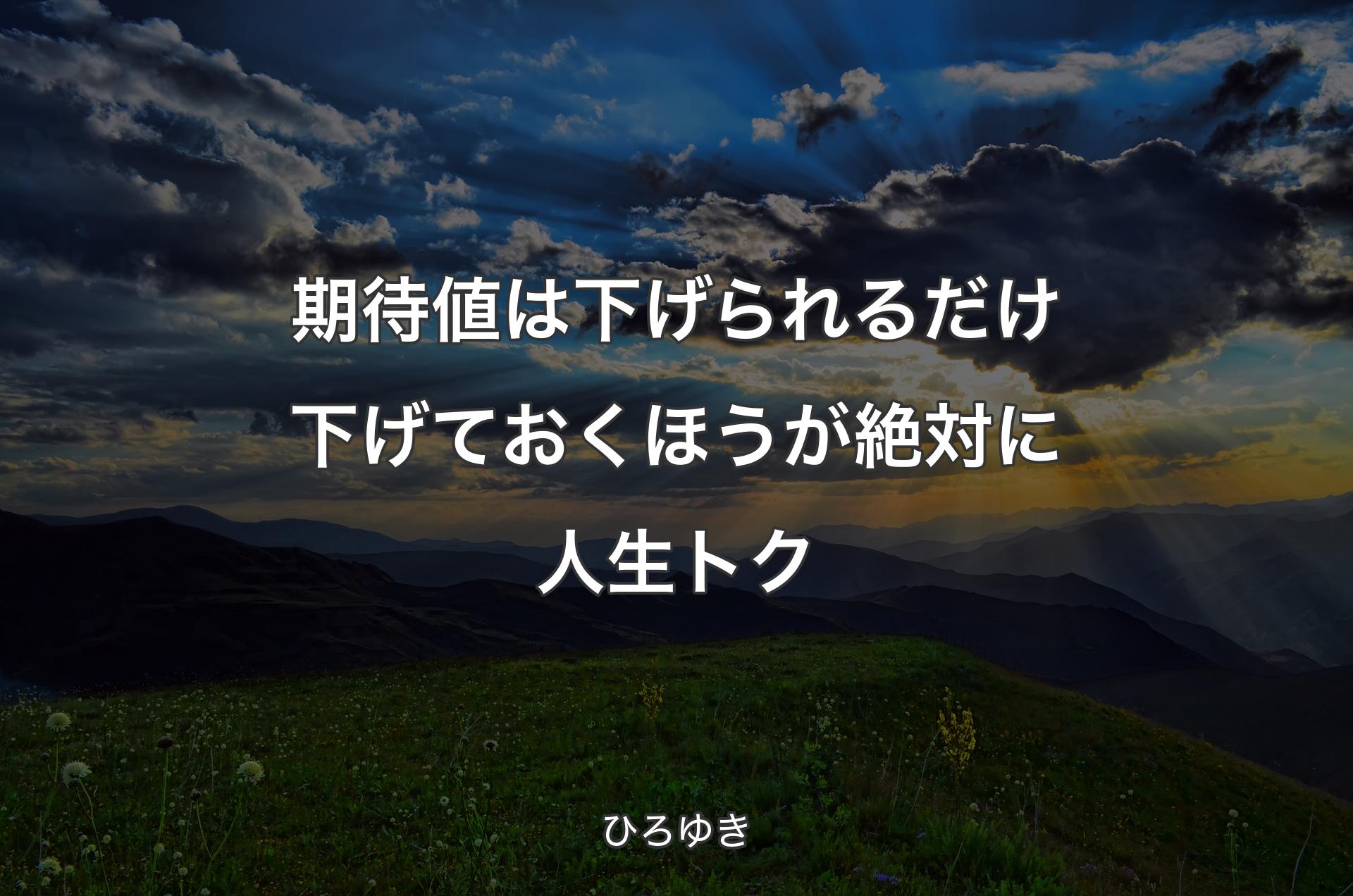 期待値は下げられるだけ下げておくほうが絶対に人生トク - ひろゆき