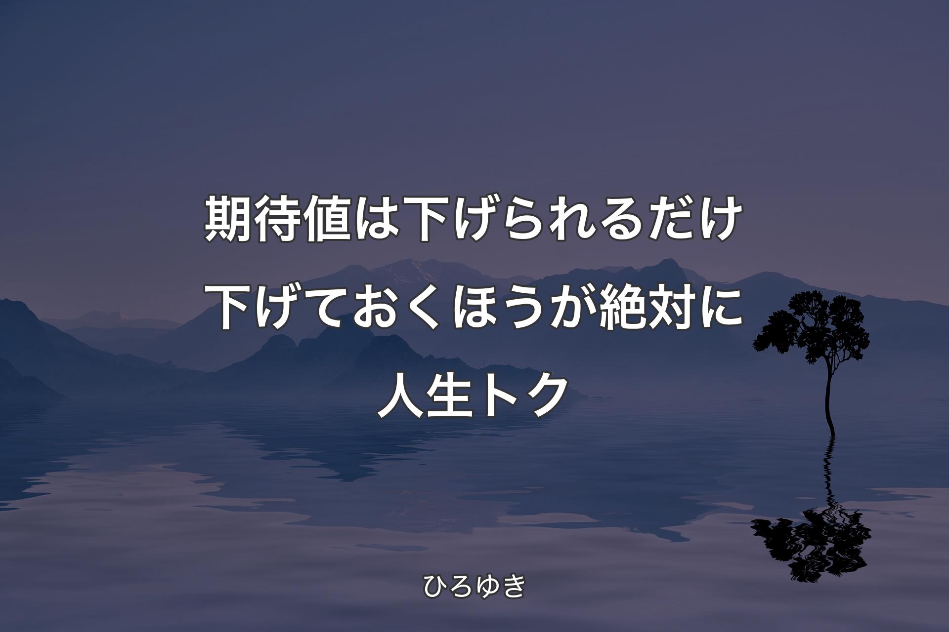 【背景4】期待値は下げられるだけ下げておくほうが絶対�に人生トク - ひろゆき