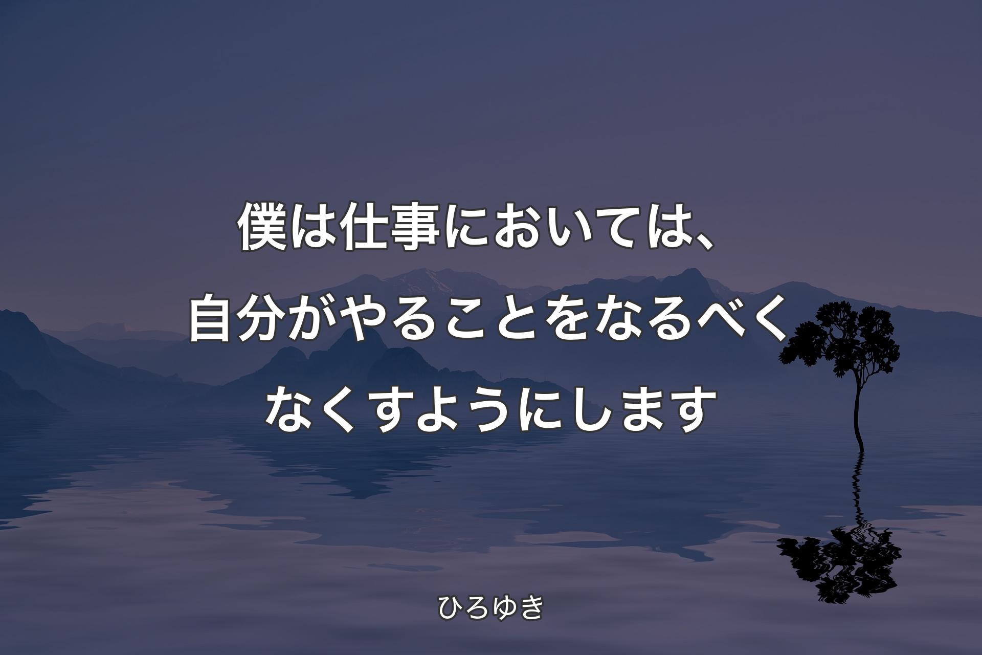 僕は仕事においては、自分がやることをなるべくなくすようにします - ひろゆき