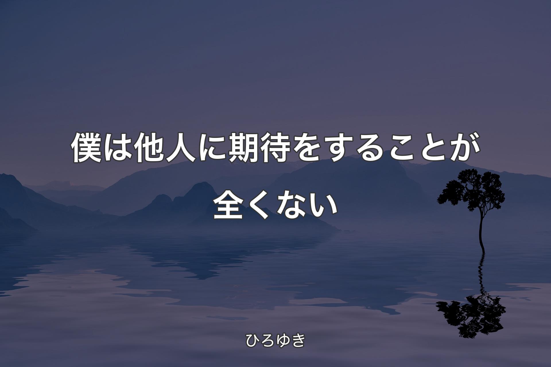 僕は他人に期待をすることが全くない - ひろゆき