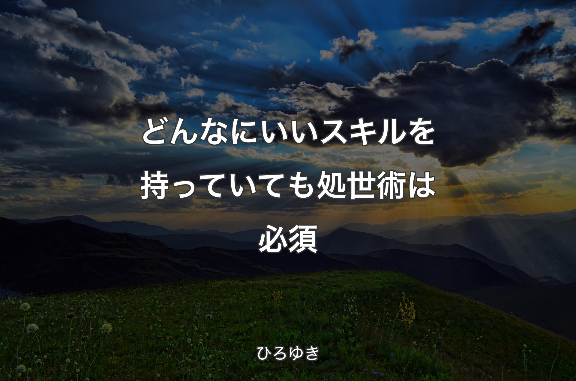 どんなにいいスキルを持っていても処世術は必須 - ひろゆき