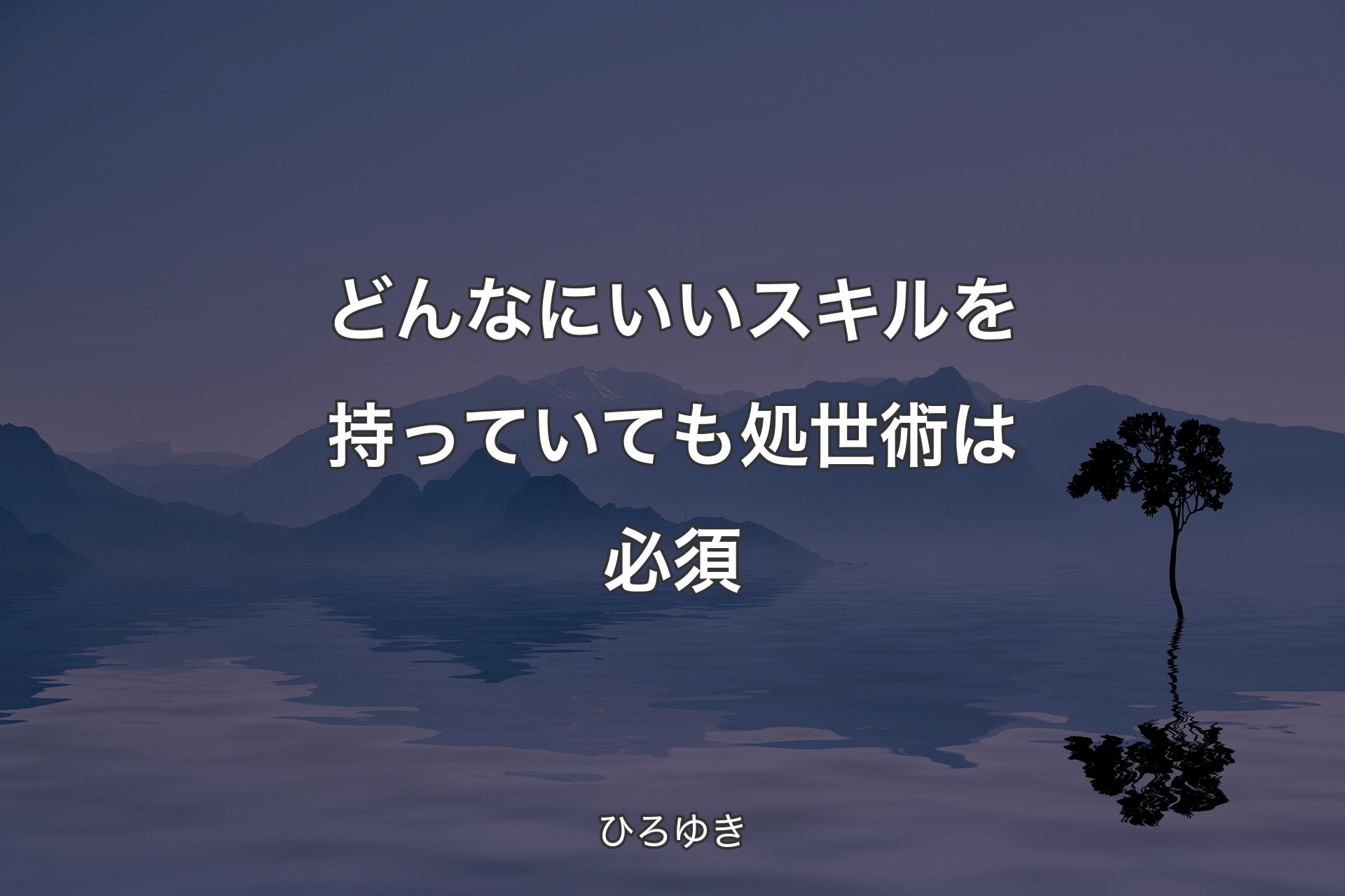 どんなにいいスキルを持っていても処世術は必須 - ひろゆき