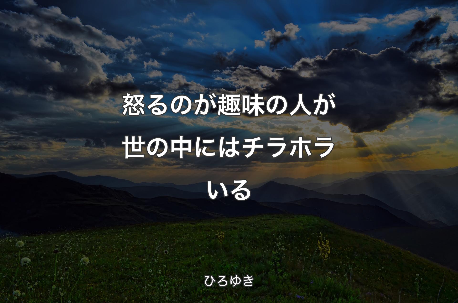 怒るのが趣味の人が世の中にはチラホラいる - ひろゆき