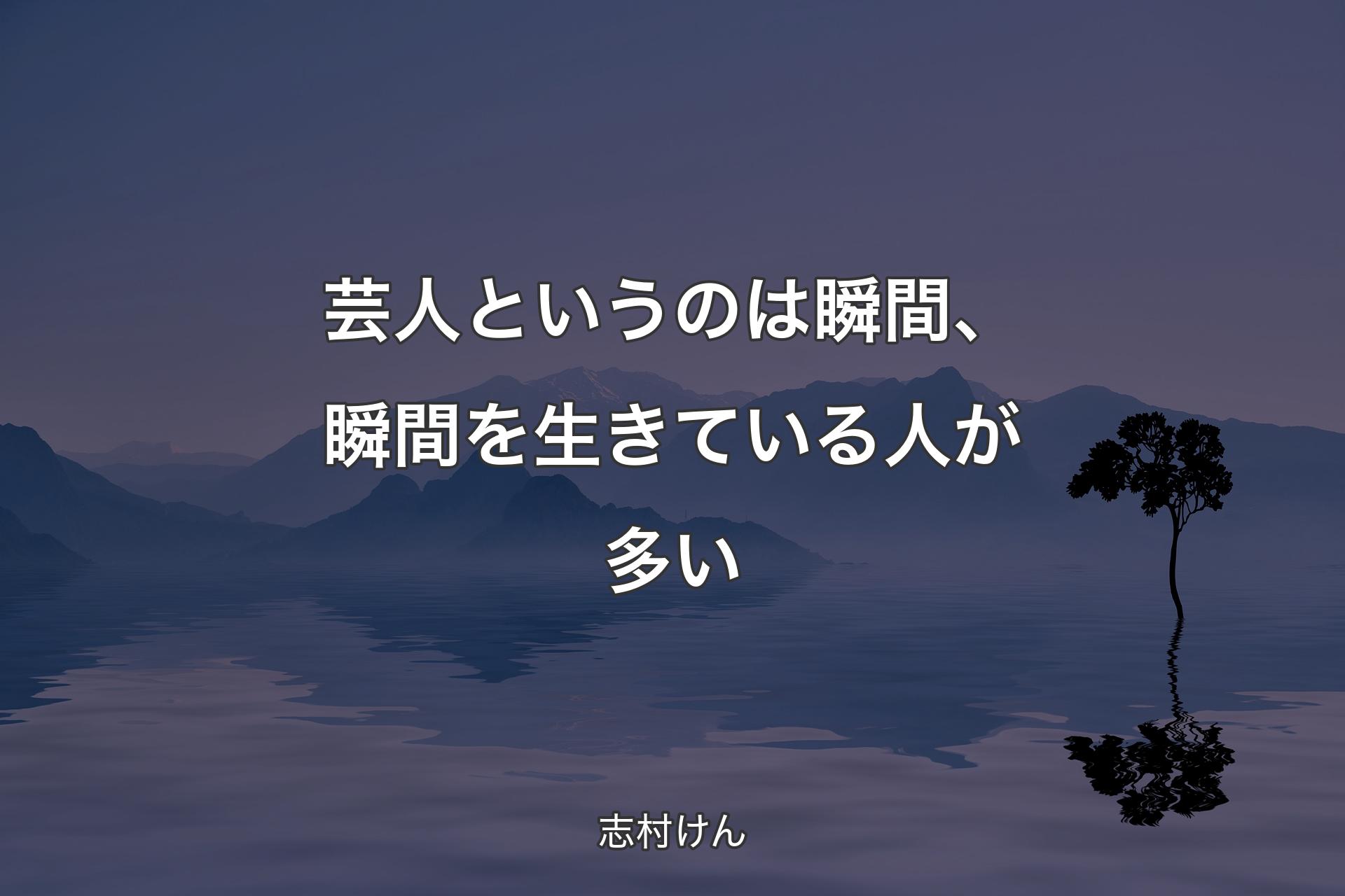 【背景4】芸人というのは瞬間、瞬間を生きている人が多い - 志村けん