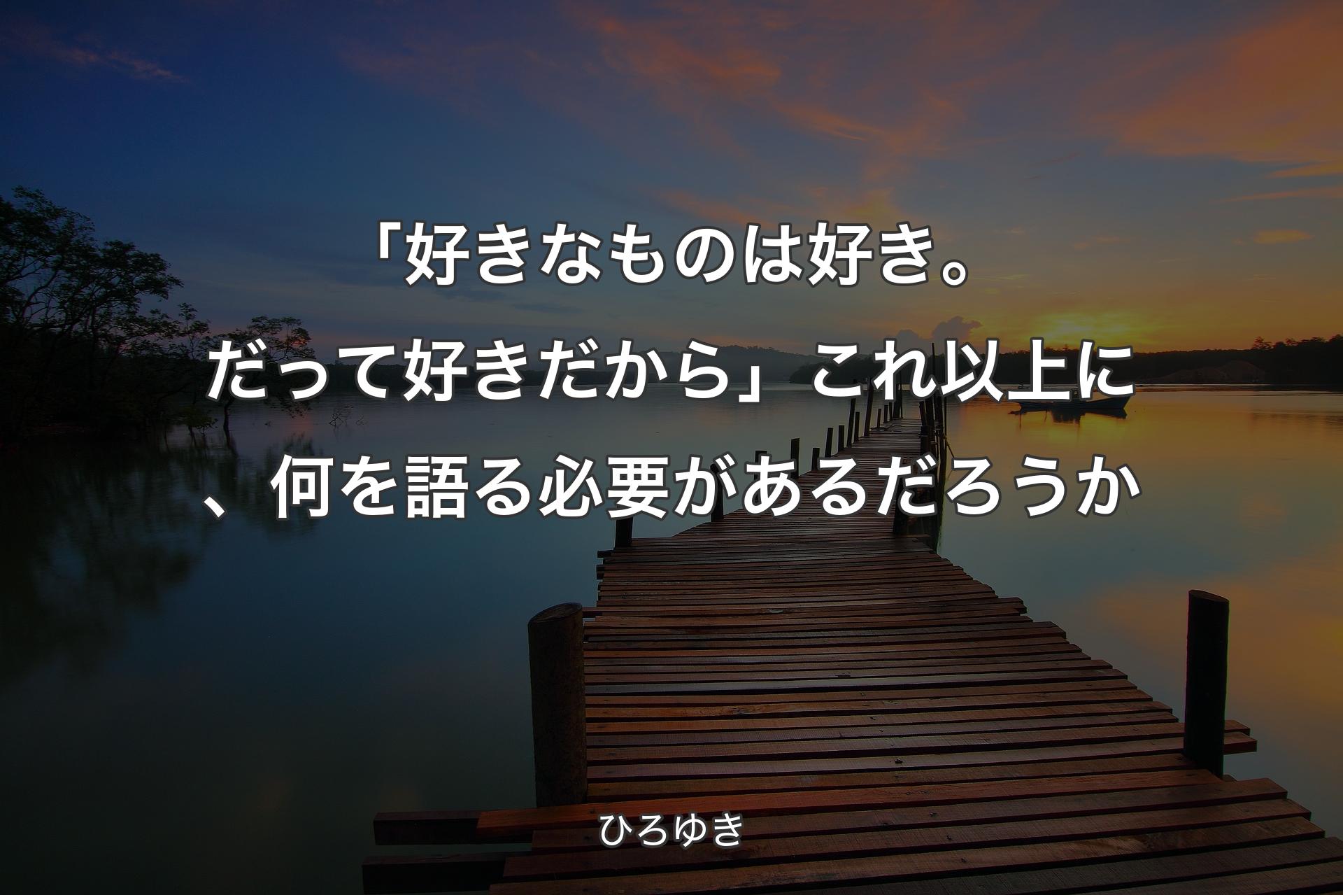 【背景3】「好きなものは好き。だって好きだから」これ以上に、何を語る必要があるだろうか - ��ひろゆき