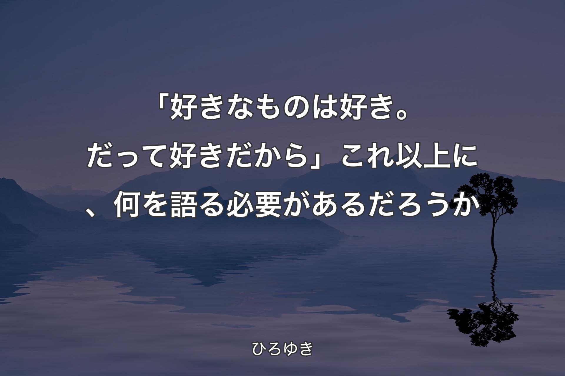 【背景4】「好きなものは好き。だって好きだから」これ以上に、何を語る必要があるだろうか - ひろゆき