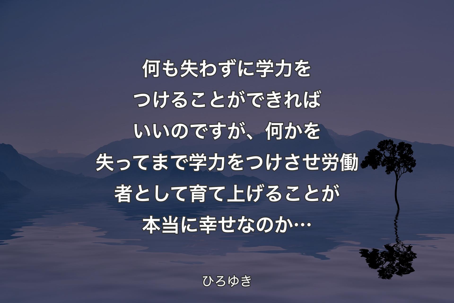 【背景4】何も失わずに学力をつけることができればいいのですが、何かを失ってまで学力をつけさせ労働者として育て上げることが本当に幸せなのか… - ひろゆき