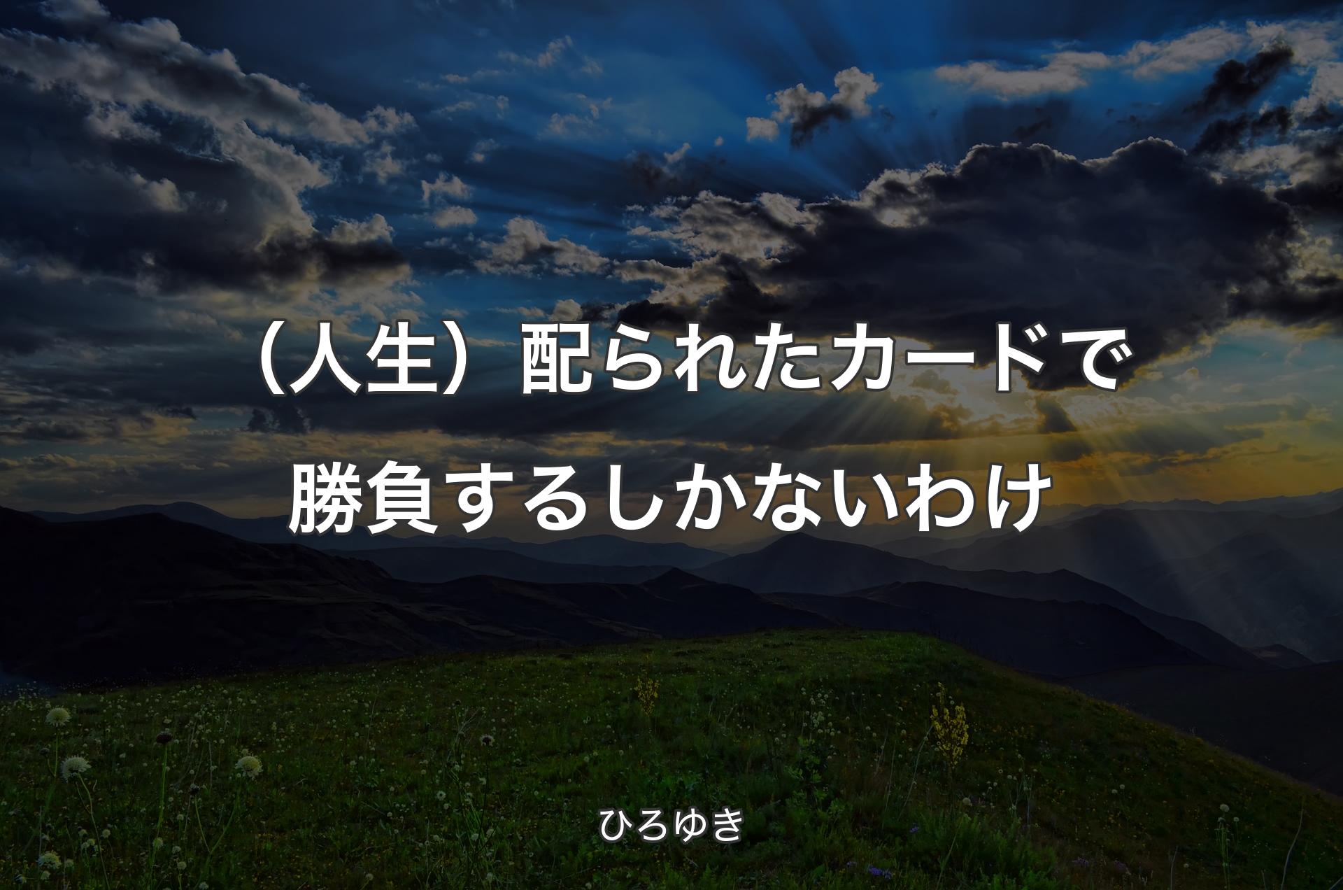 （人生）配られたカードで勝負するしかないわけ - ひろゆき