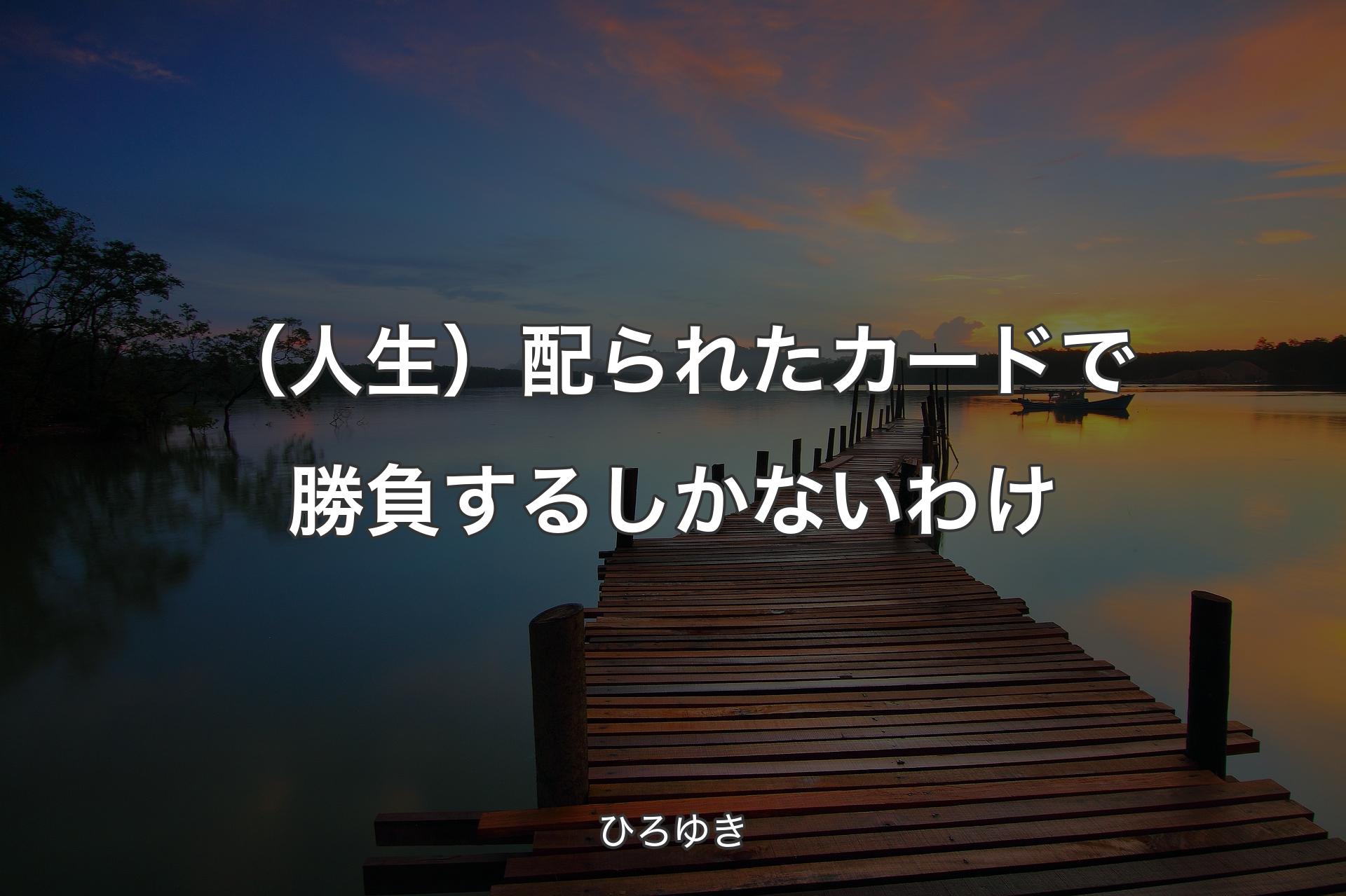 （人生）配られたカードで勝負するしかないわけ - ひろゆき