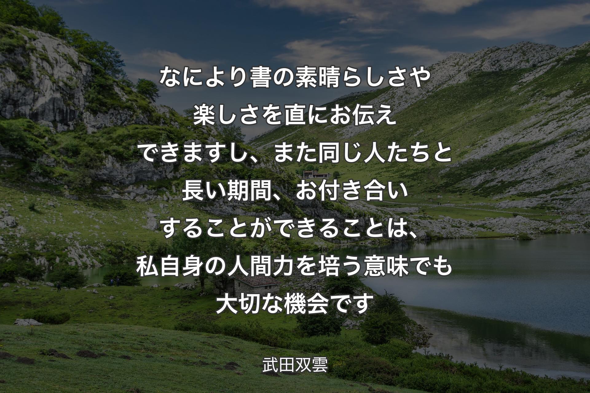 なにより書の素晴らしさや楽しさを直にお伝えできますし、また同じ人たちと長い期間、お付き合いすることができることは、私自身の人間力を培う意味でも大切な機会です - 武田双雲