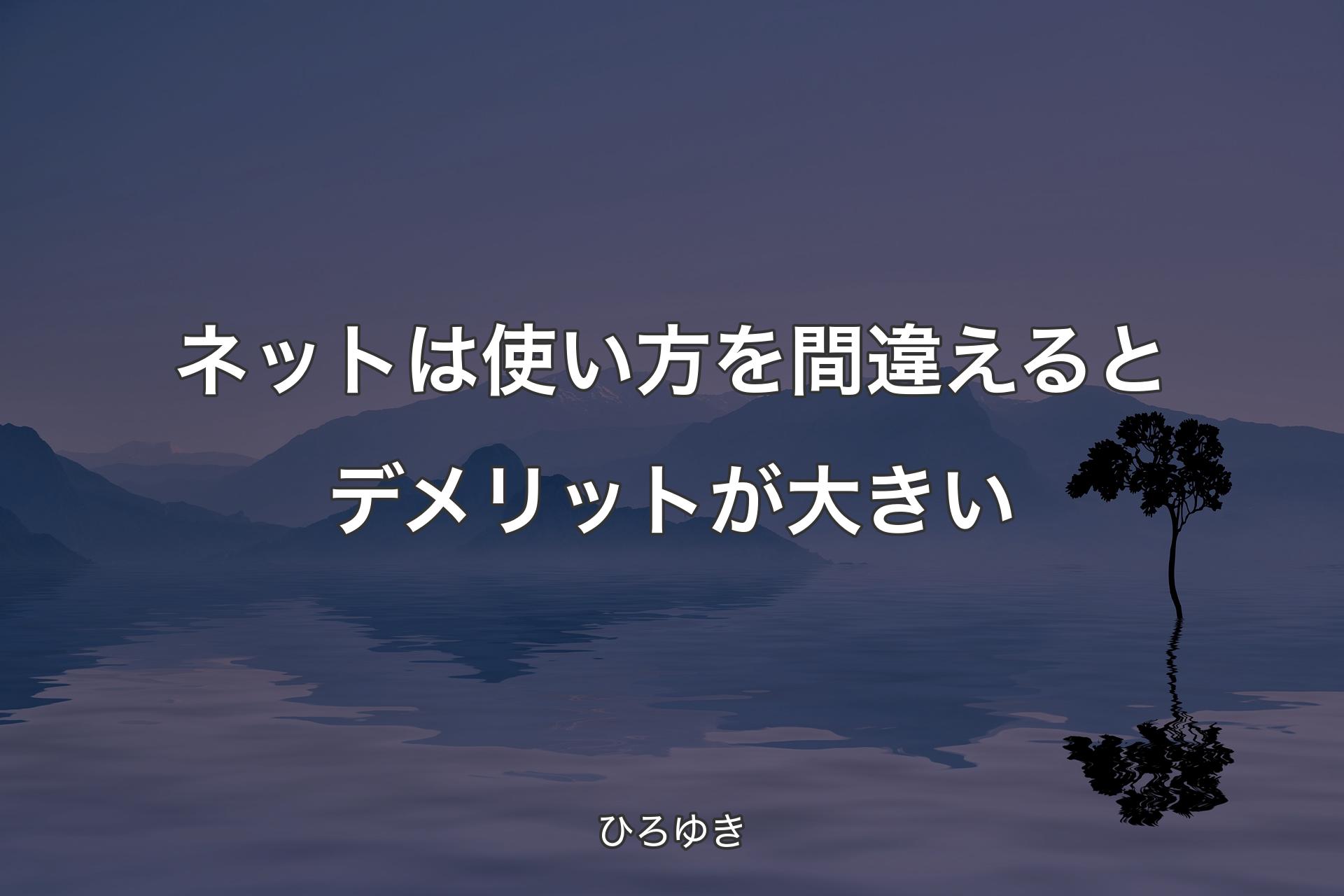 【背景4】ネットは使い方を間違えるとデメリットが大きい - ひろゆき