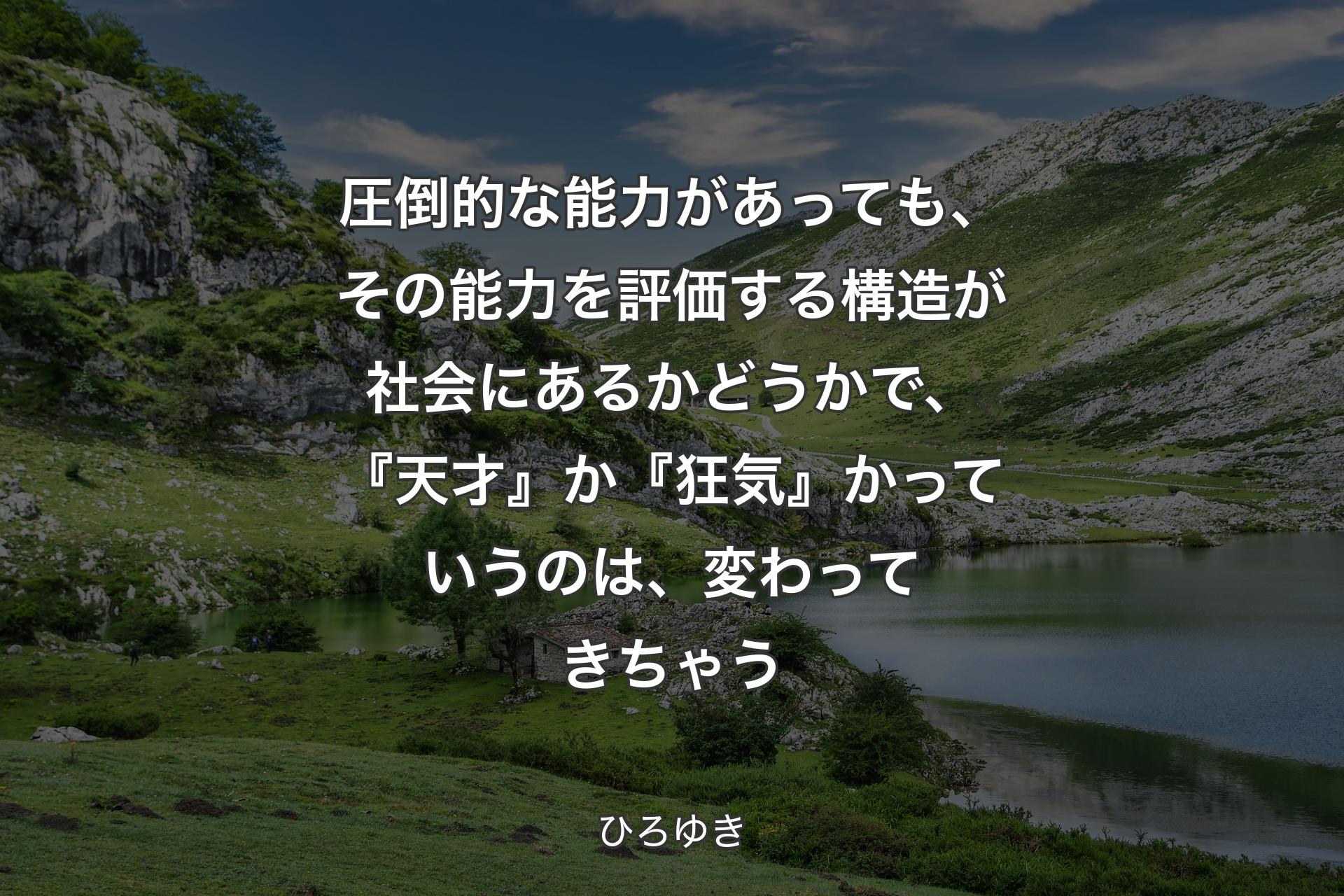 圧倒的な能力があっても、その能力を評価する構造が社会にあるかどうかで、『天才』か『狂気』かっていうのは、変わってきちゃう - ひろゆき