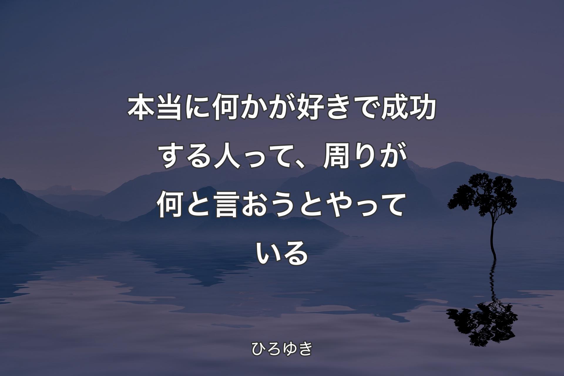 本当に何かが好きで成功する人って、周りが何と言おうとやっている - ひろゆき