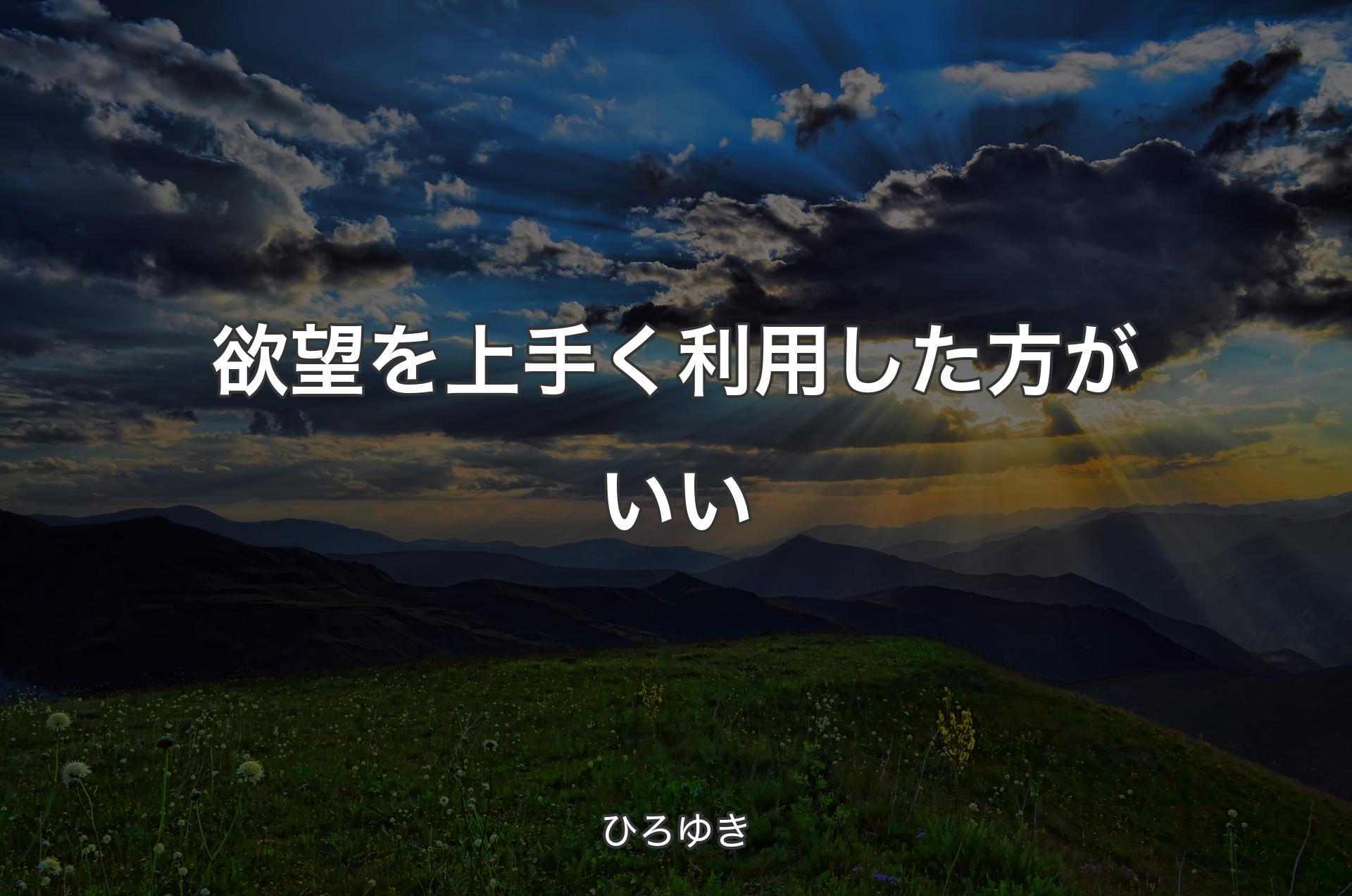 欲望を上手く利用した方がいい - ひろゆき